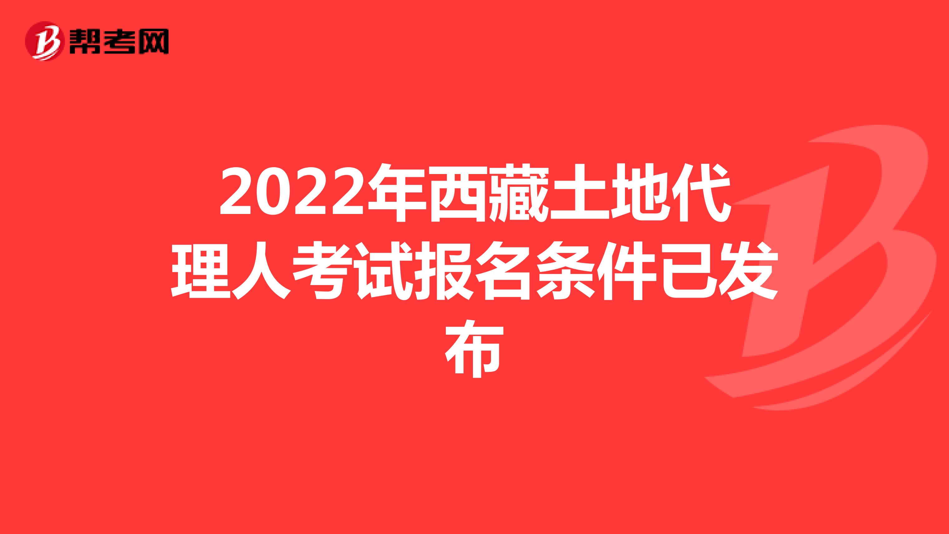 2022年西藏土地代理人考試報名條件已發布