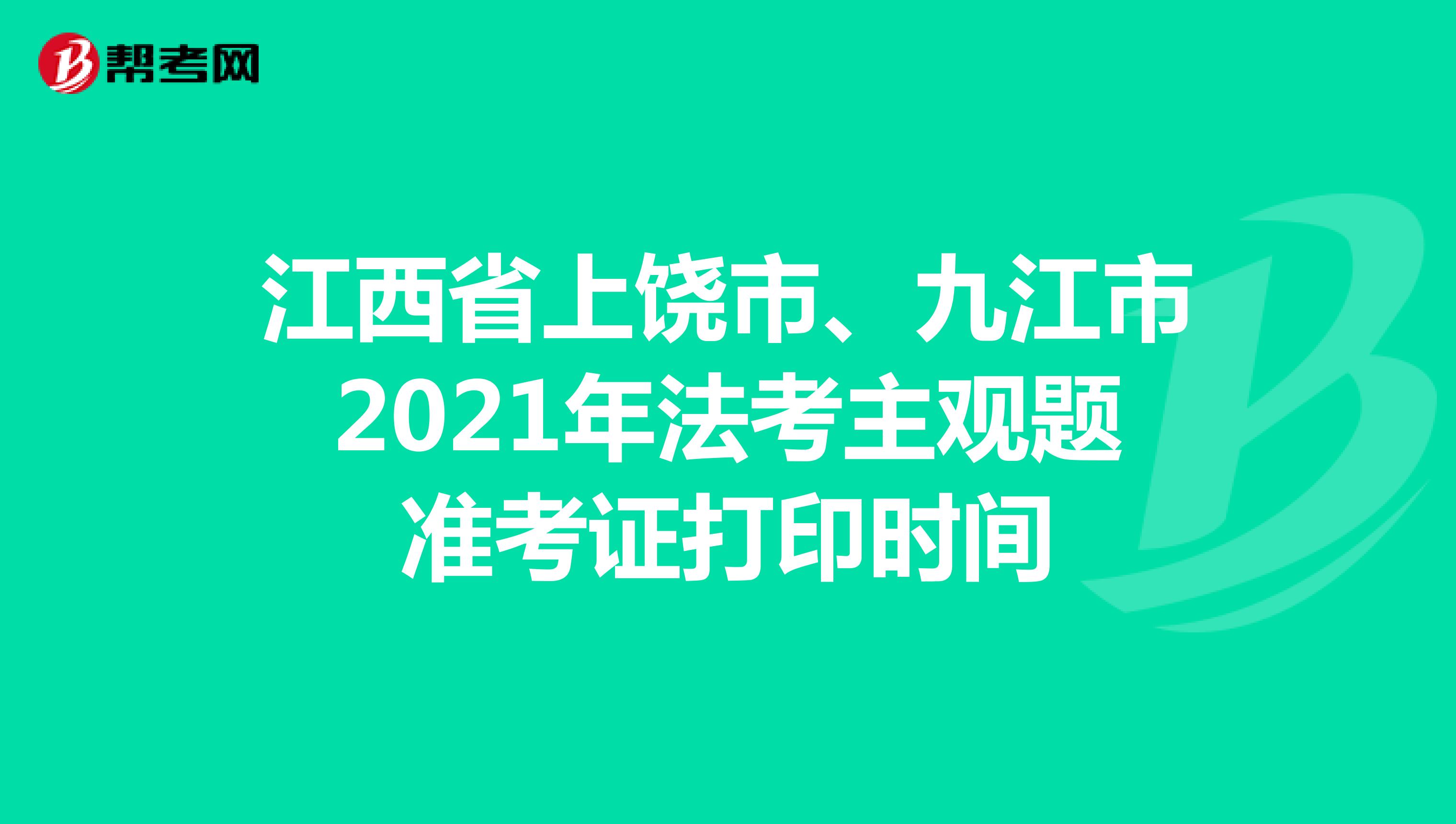 江西省上饶市、九江市2021年法考主观题准考证打印时间