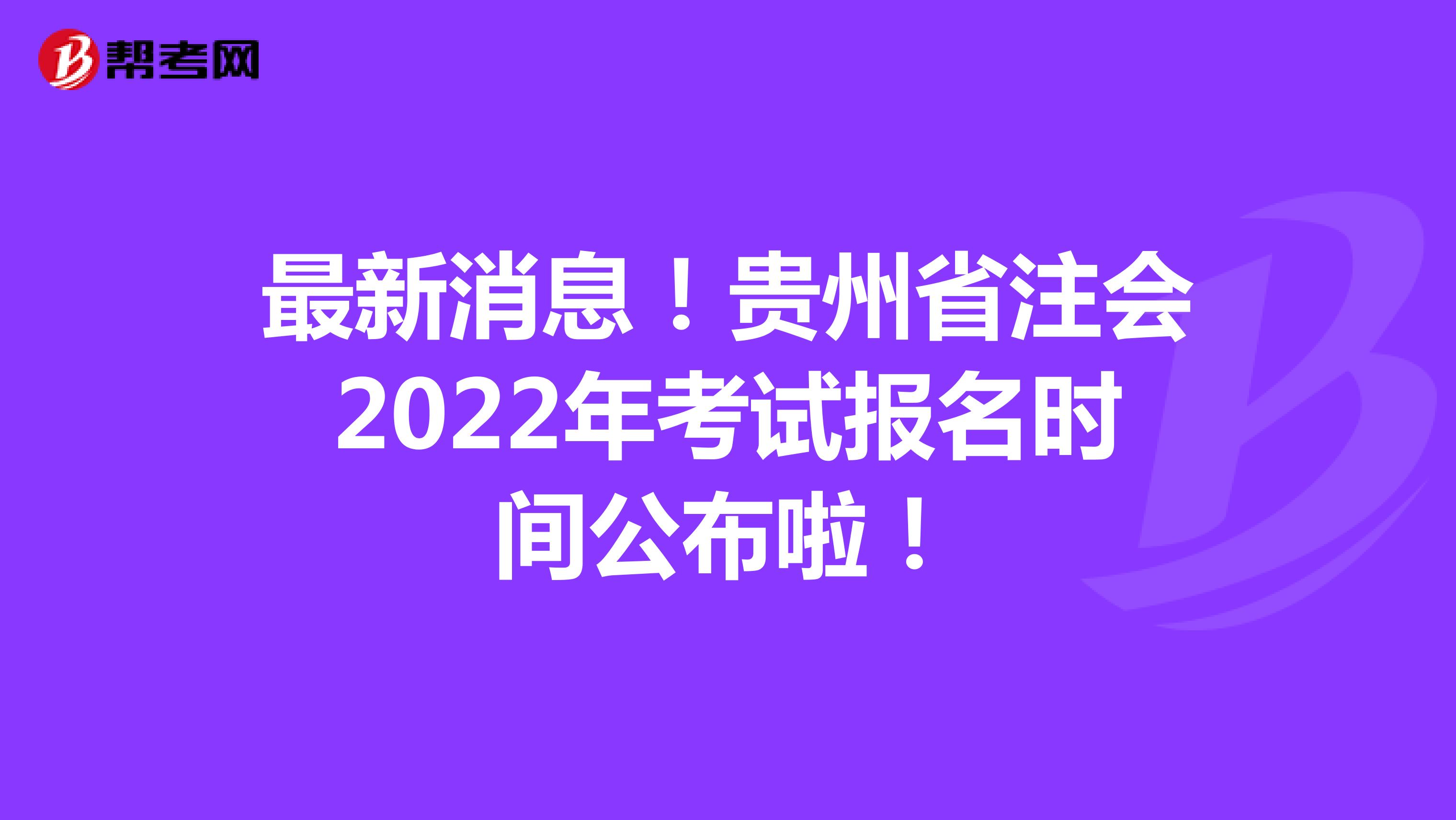 最新消息！贵州省注会2022年考试报名时间公布啦！