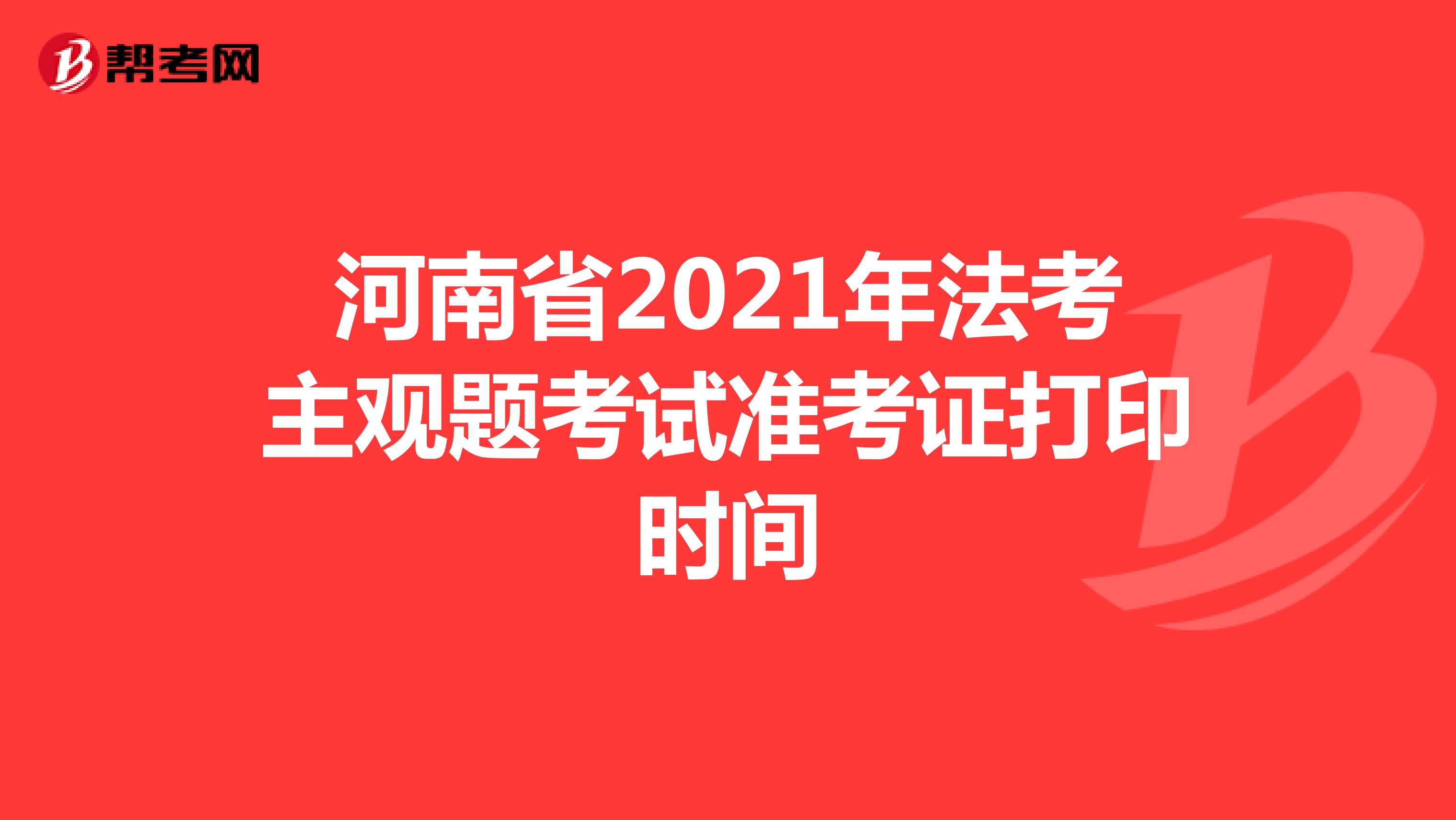 河南省2021年法考主观题考试准考证打印时间