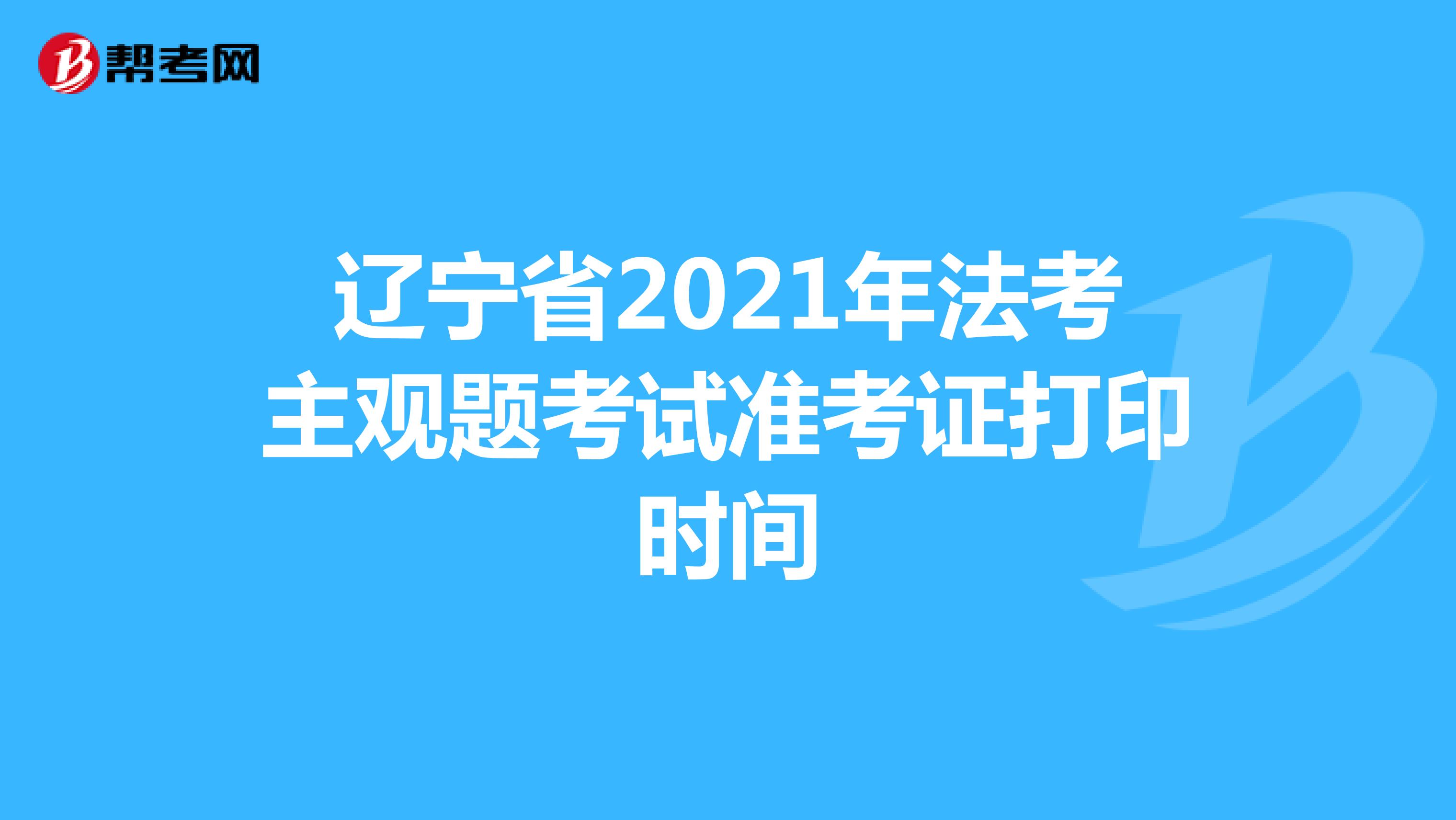 辽宁省2021年法考主观题考试准考证打印时间