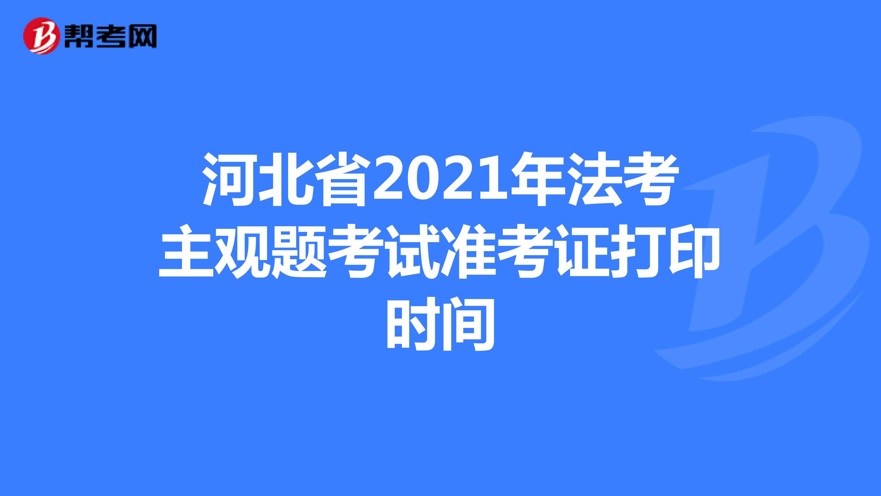 河北省2021年法考主观题考试准考证打印时间