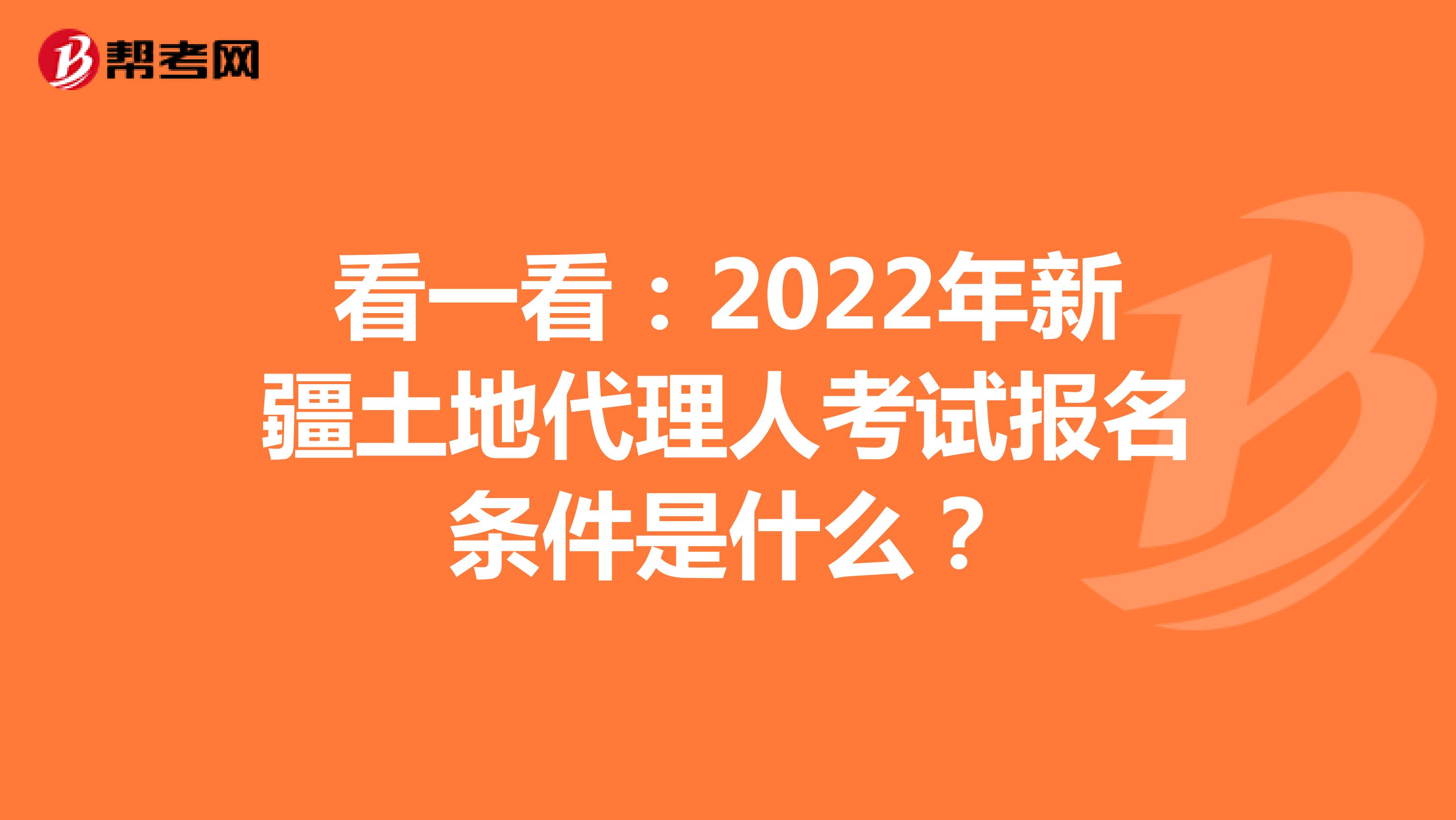 看一看：2022年新疆土地代理人考试报名条件是什么？