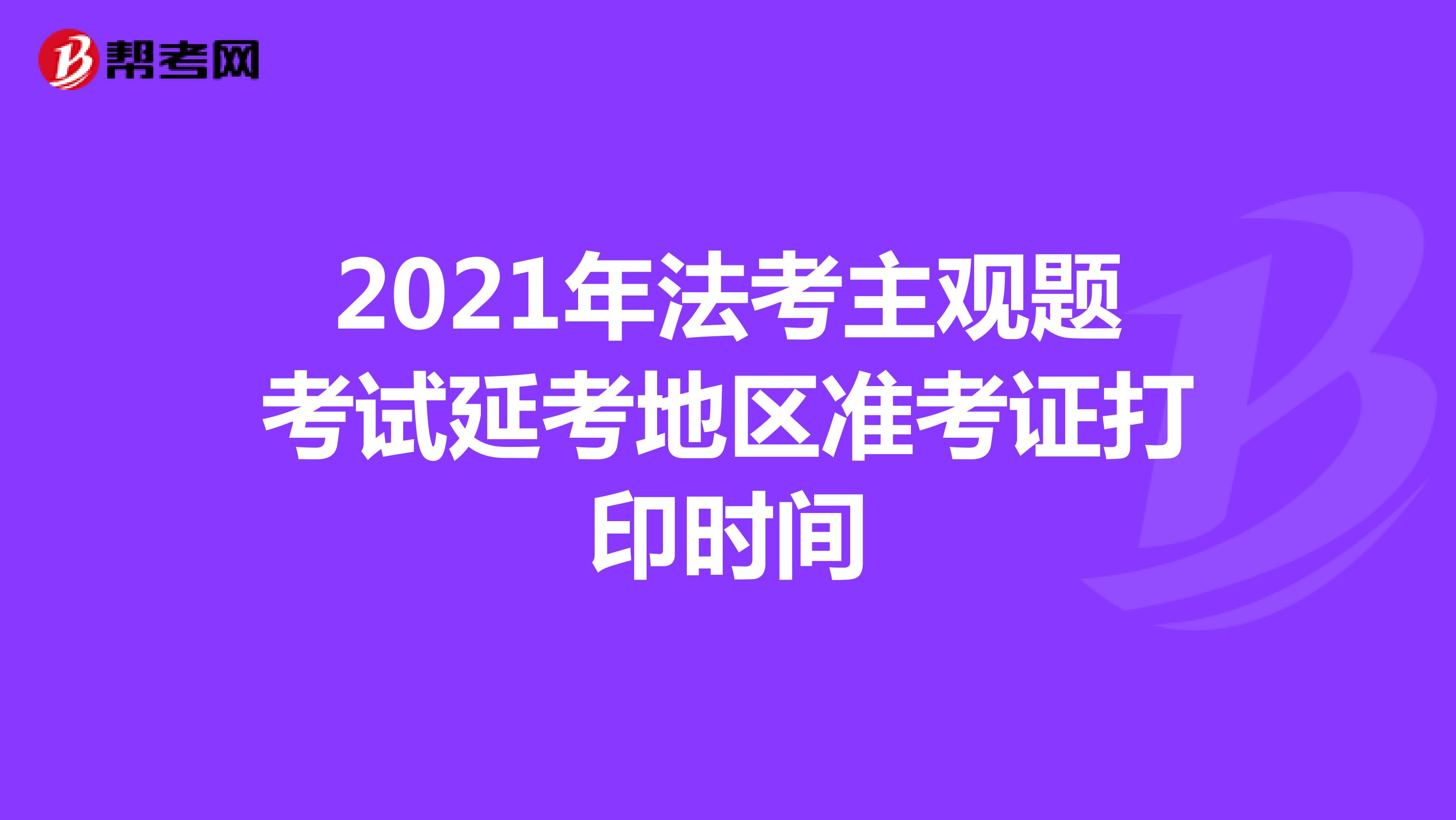 2021年法考主观题考试延考地区准考证打印时间