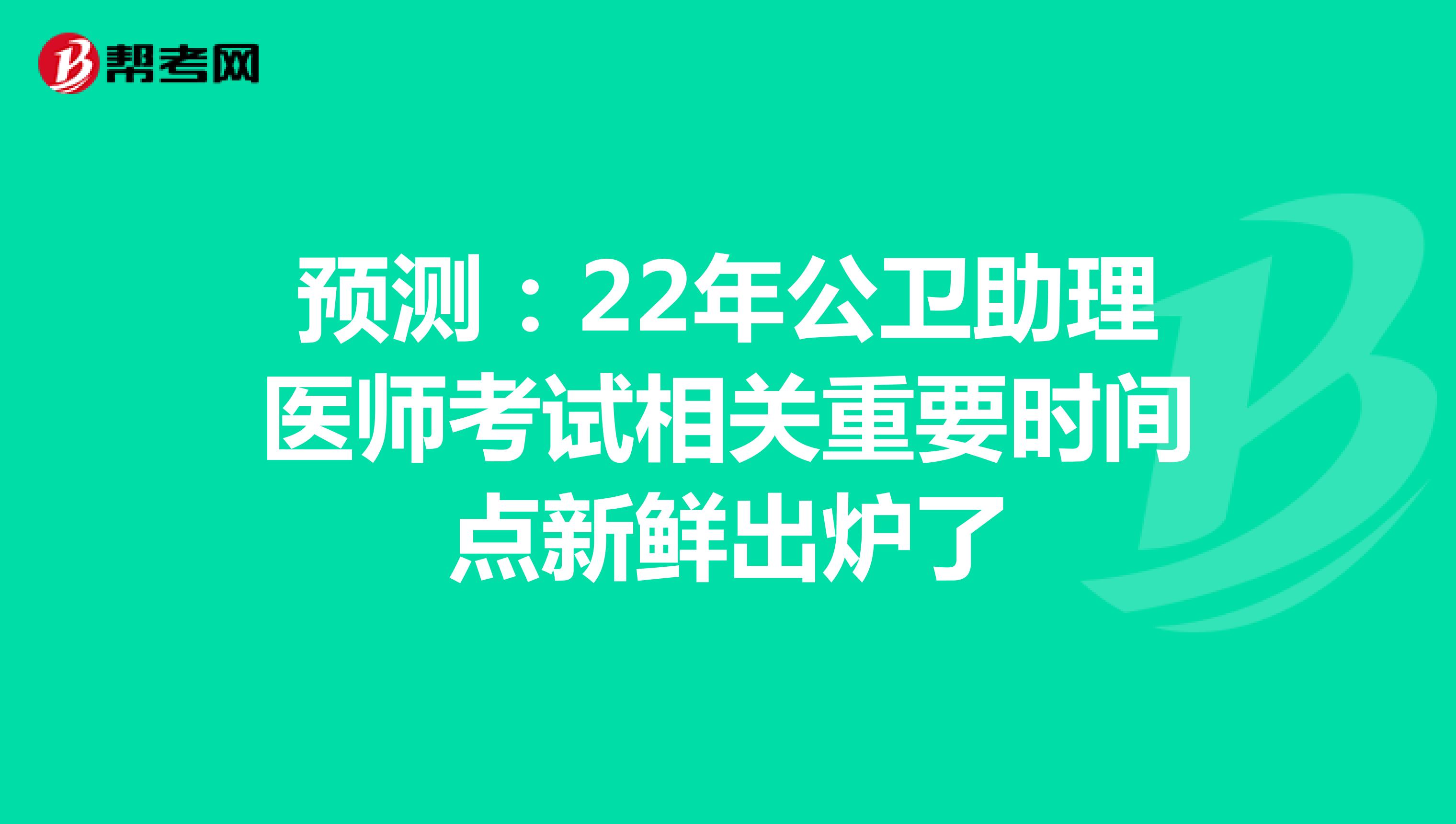 预测：22年公卫助理医师考试相关重要时间点新鲜出炉了