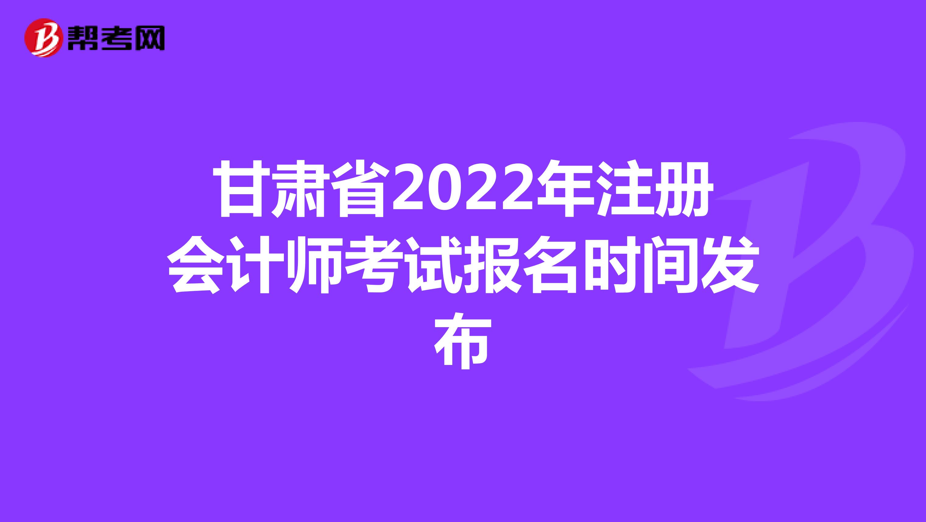 甘肅省2022年注冊會計師考試報名時間發(fā)布