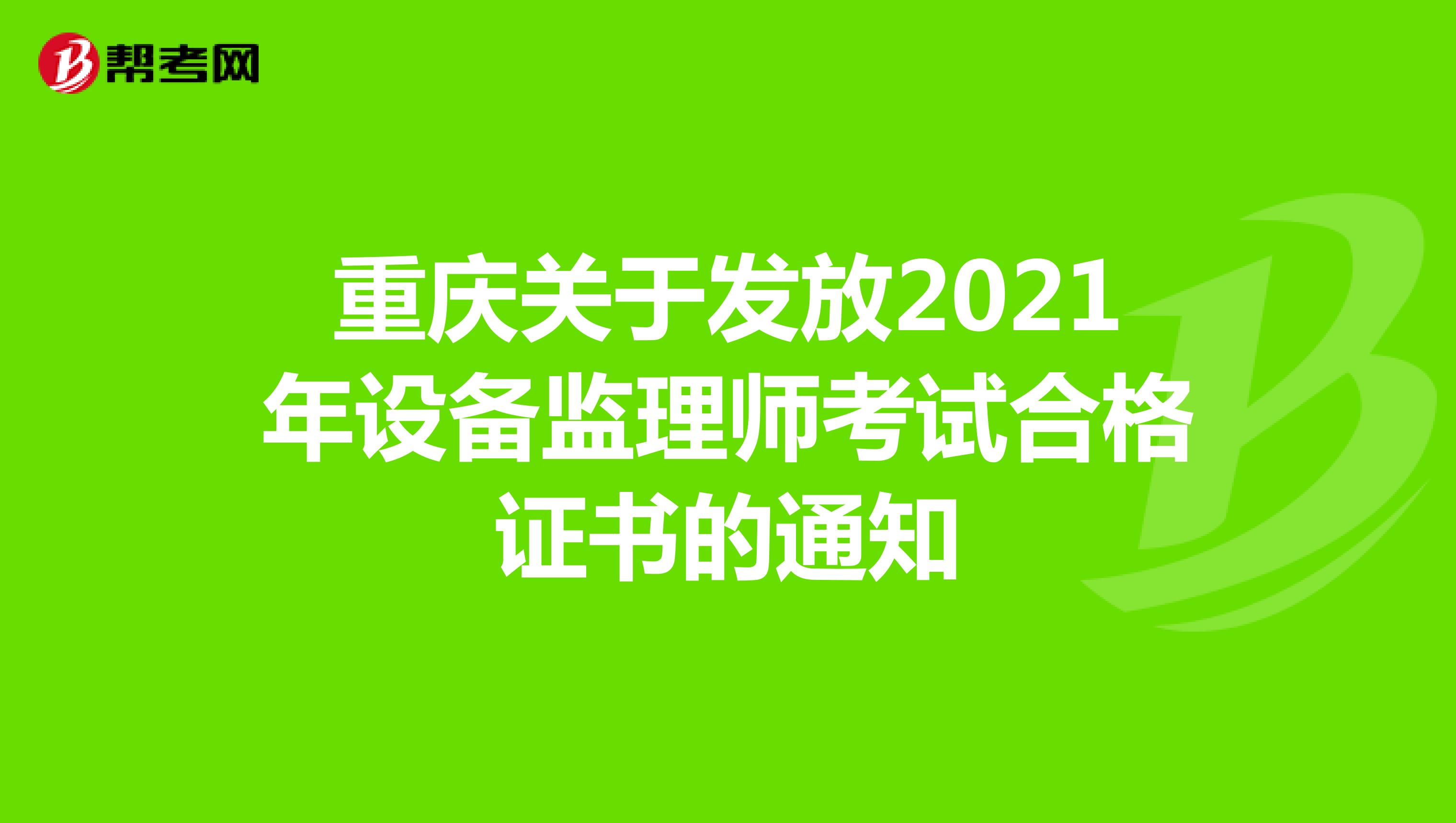 重庆关于发放2021年设备监理师考试合格证书的通知