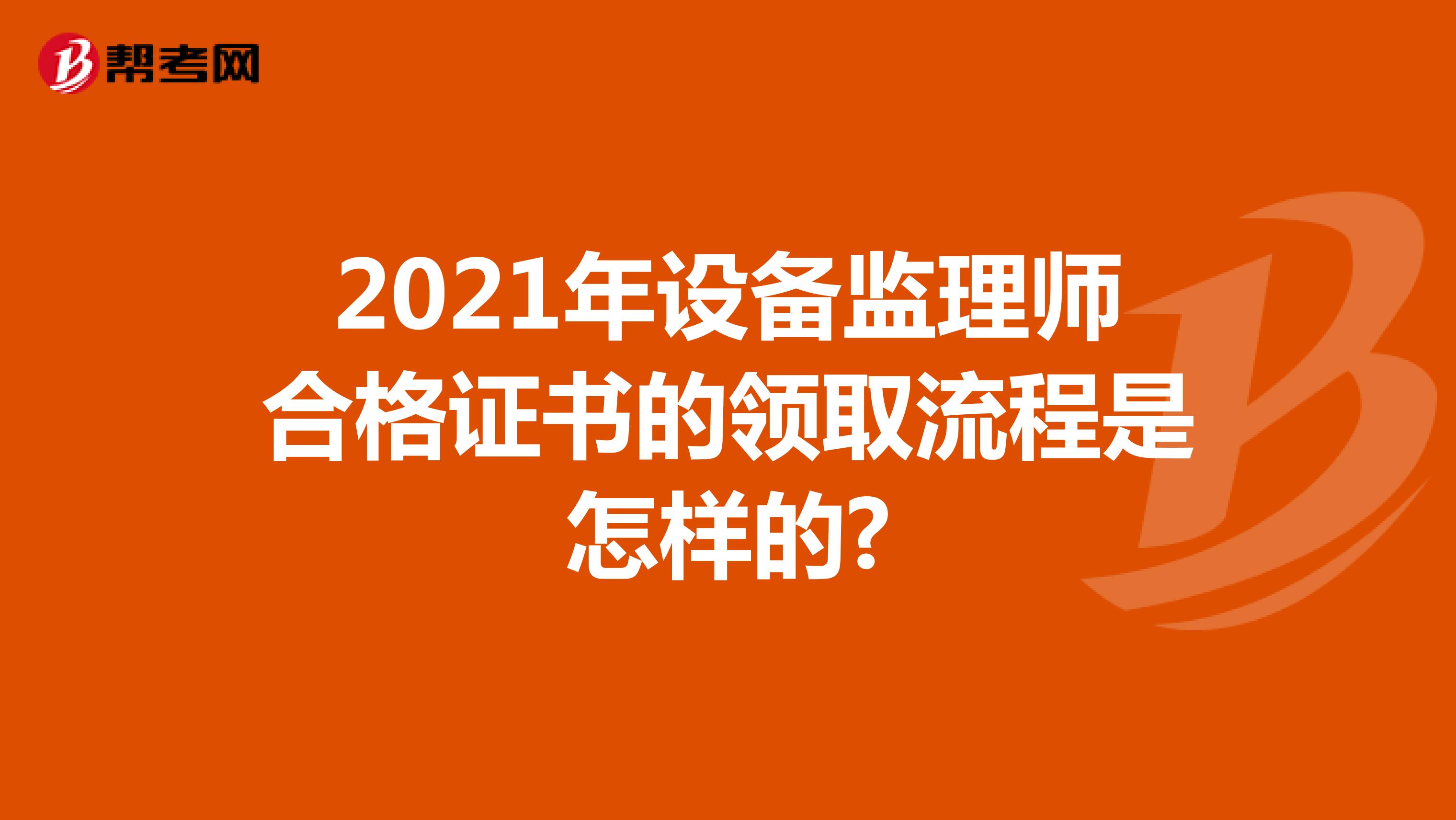 2021年设备监理师合格证书的领取流程是怎样的?