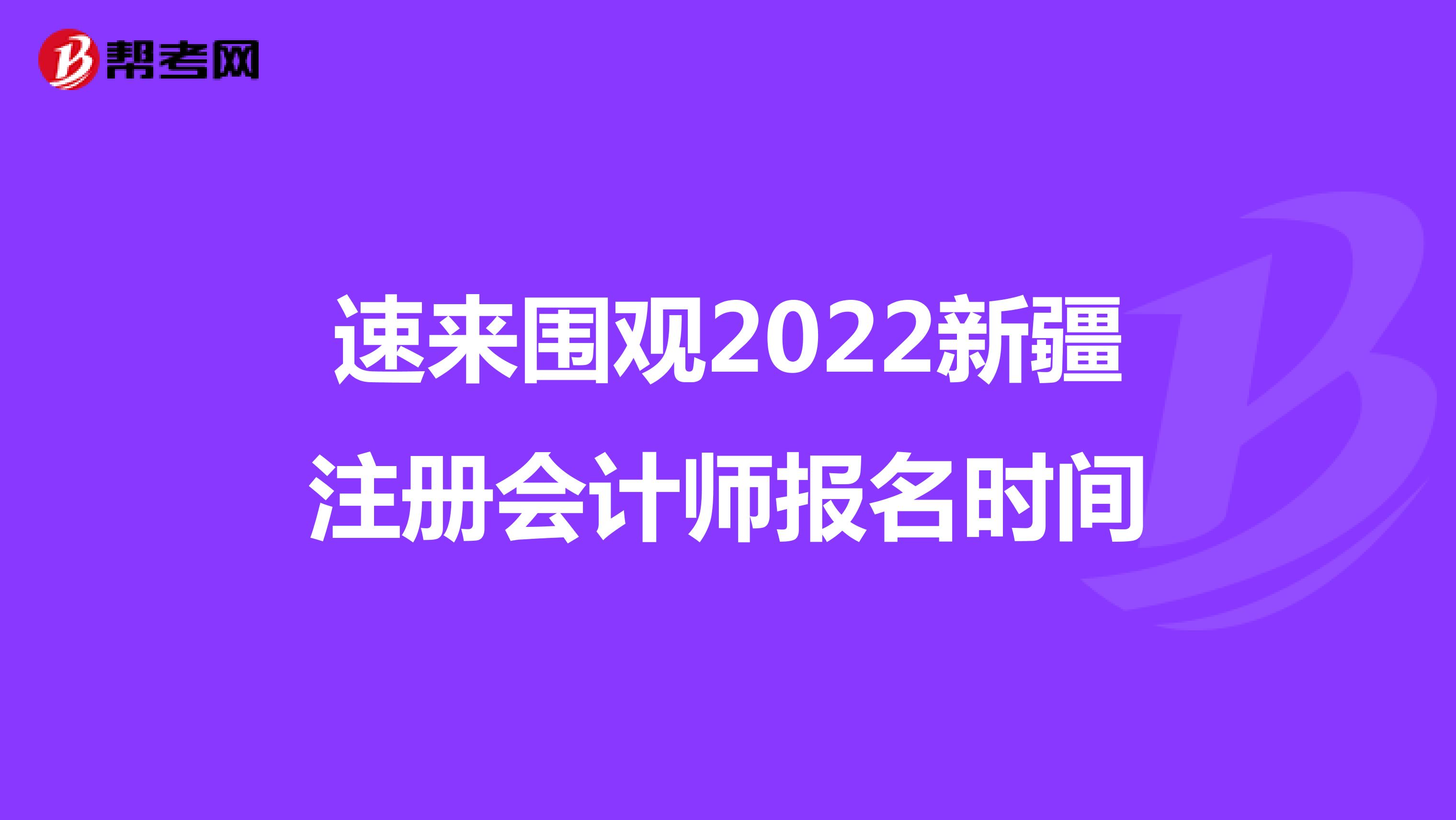 速来围观2022新疆注册会计师报名时间