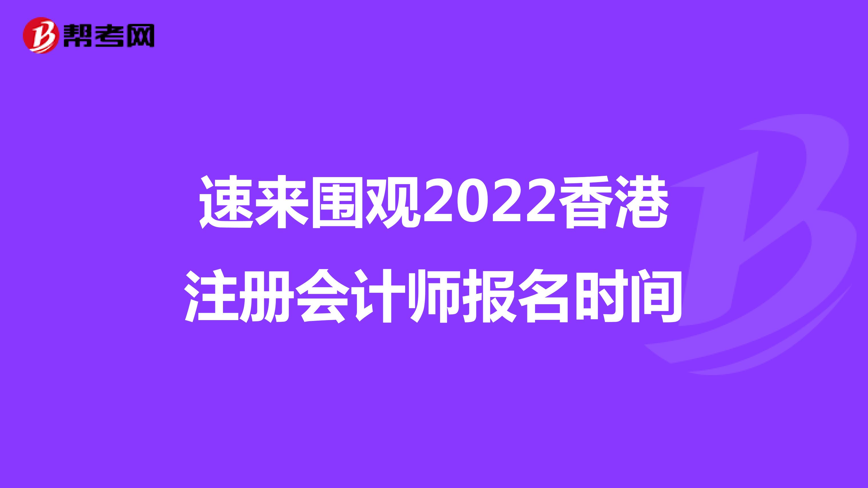 速来围观2022香港注册会计师报名时间