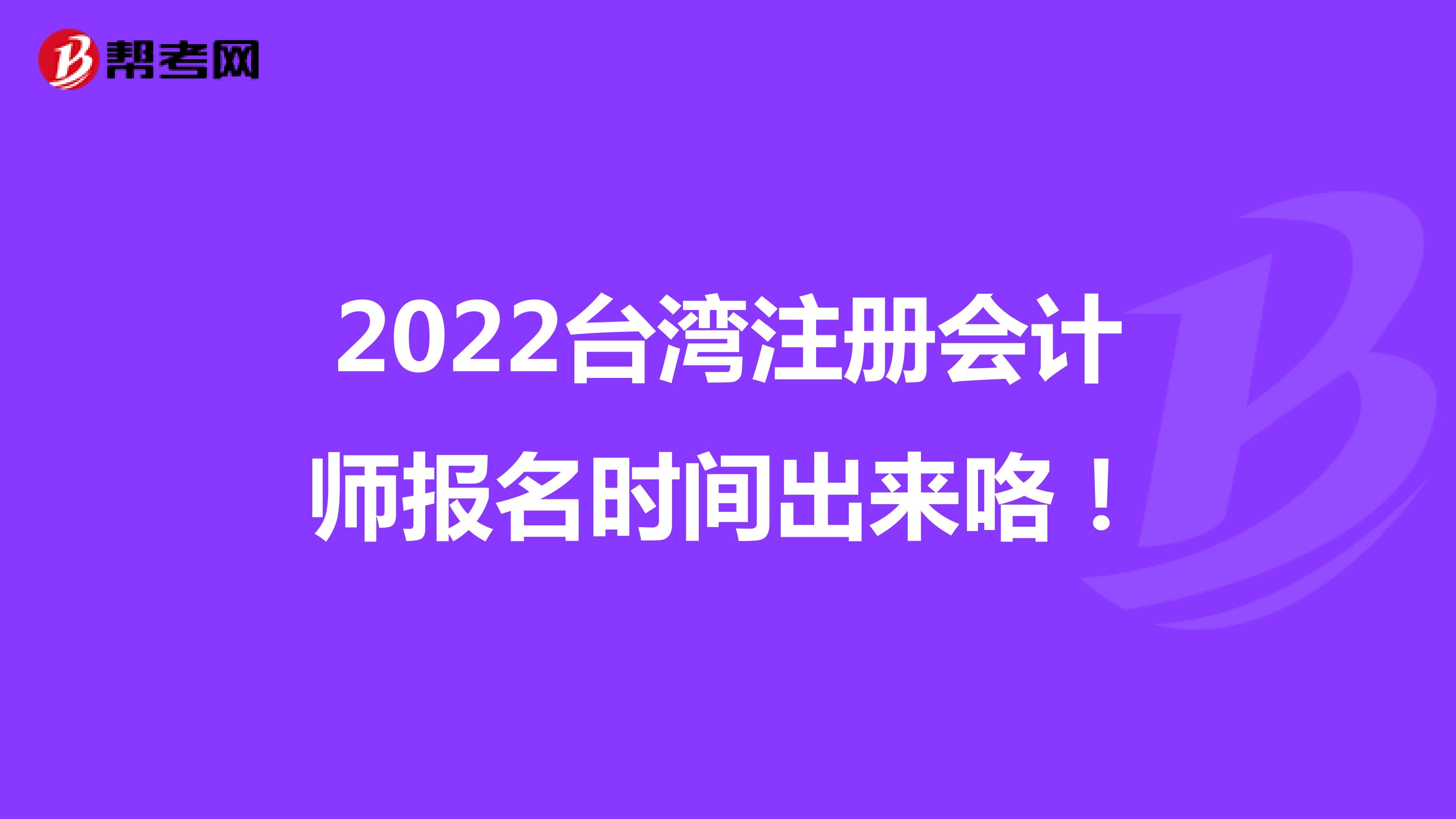 2022台湾注册会计师报名时间出来咯！