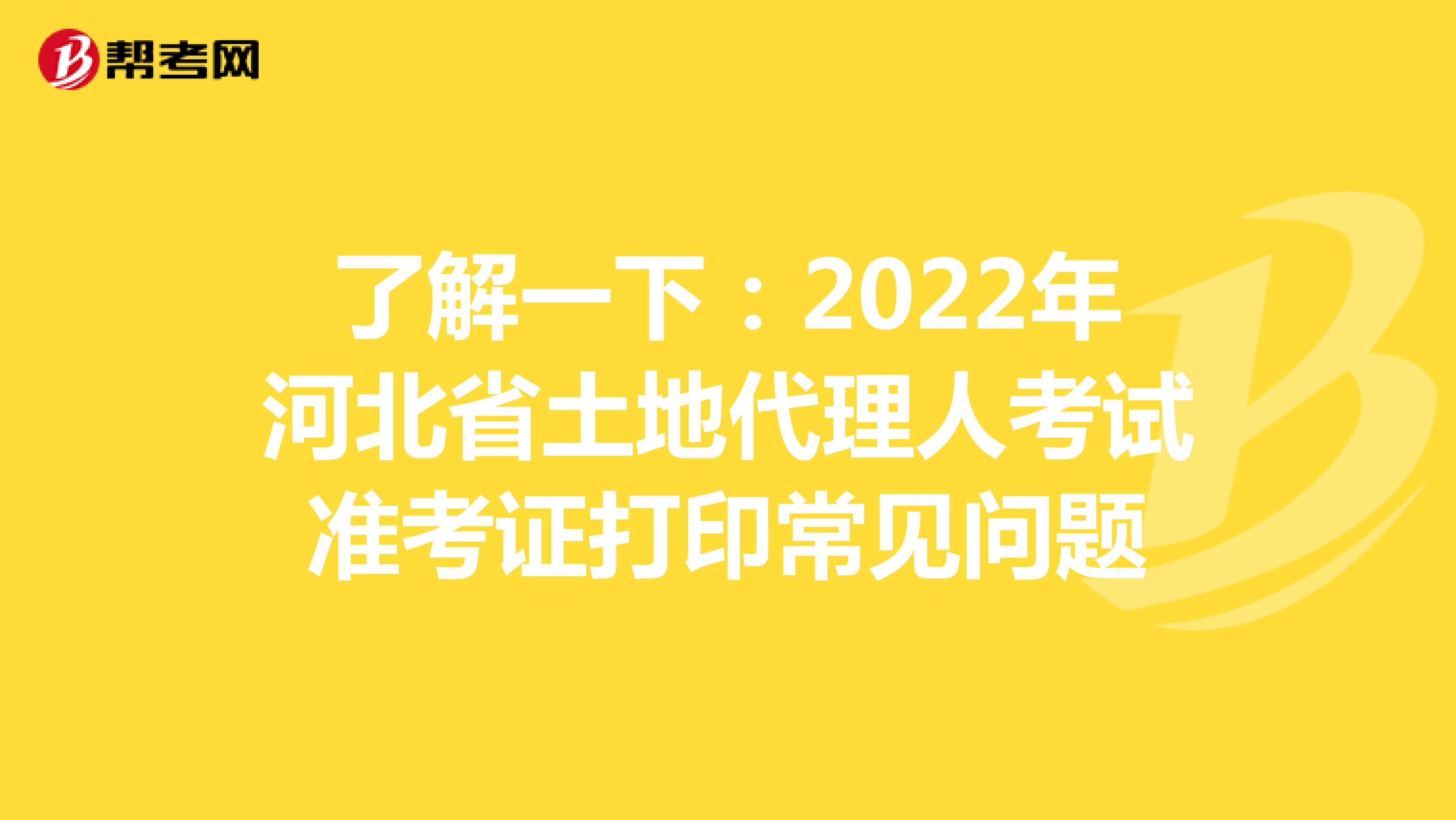 了解一下：2022年河北省土地代理人考试准考证打印常见问题