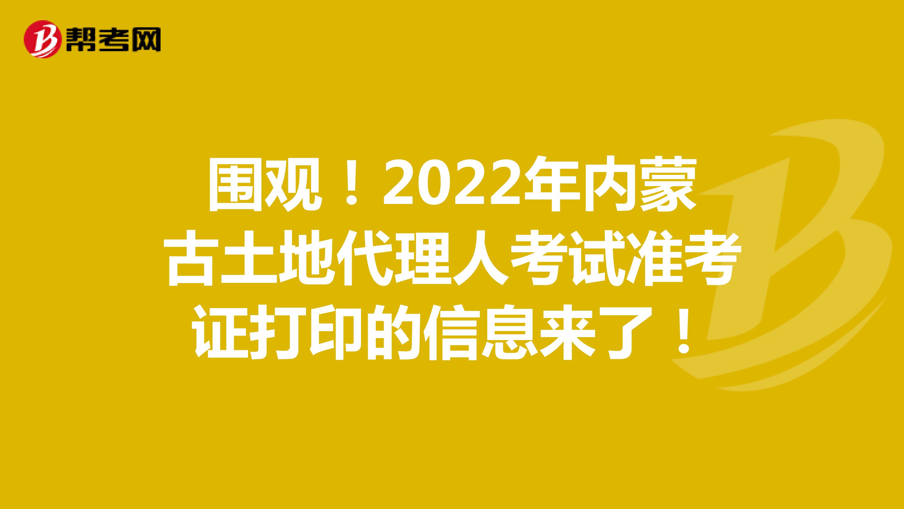 圍觀！2022年內蒙古土地代理人考試準考證打印的信息來了！