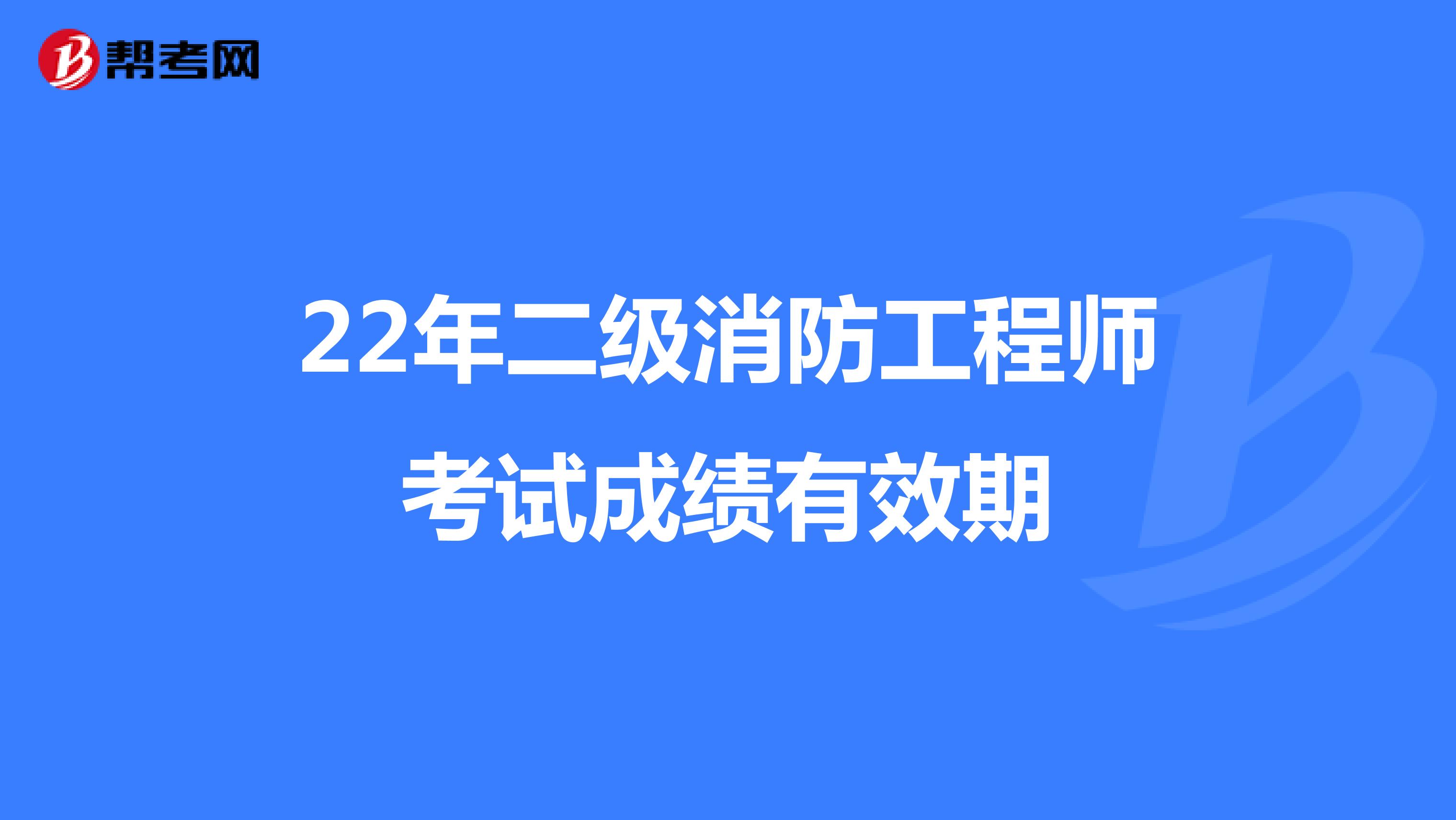 22年二级消防工程师考试成绩有效期