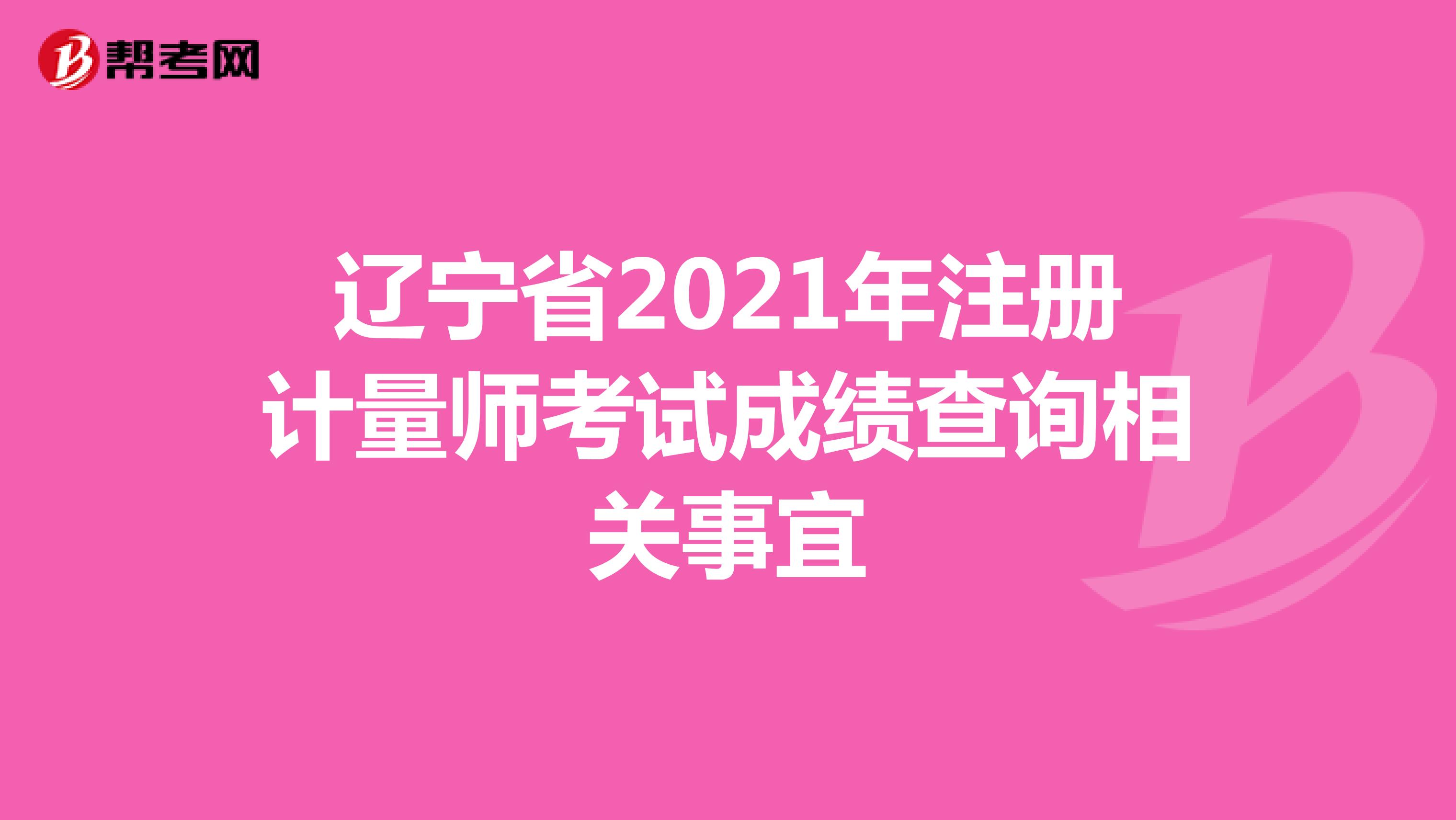 辽宁省2021年注册计量师考试成绩查询相关事宜