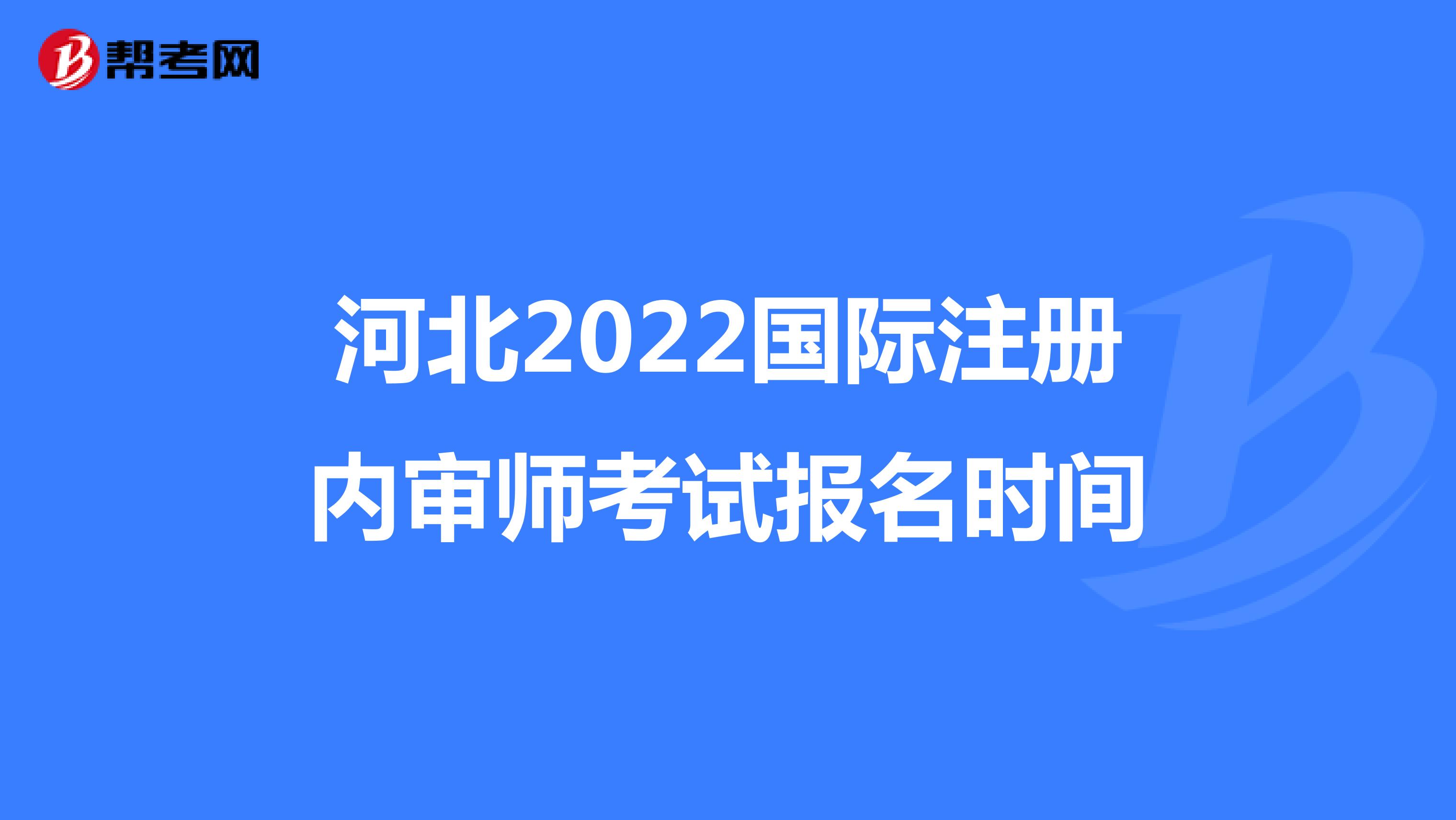 河北2022國際注冊內(nèi)審師考試報名時間