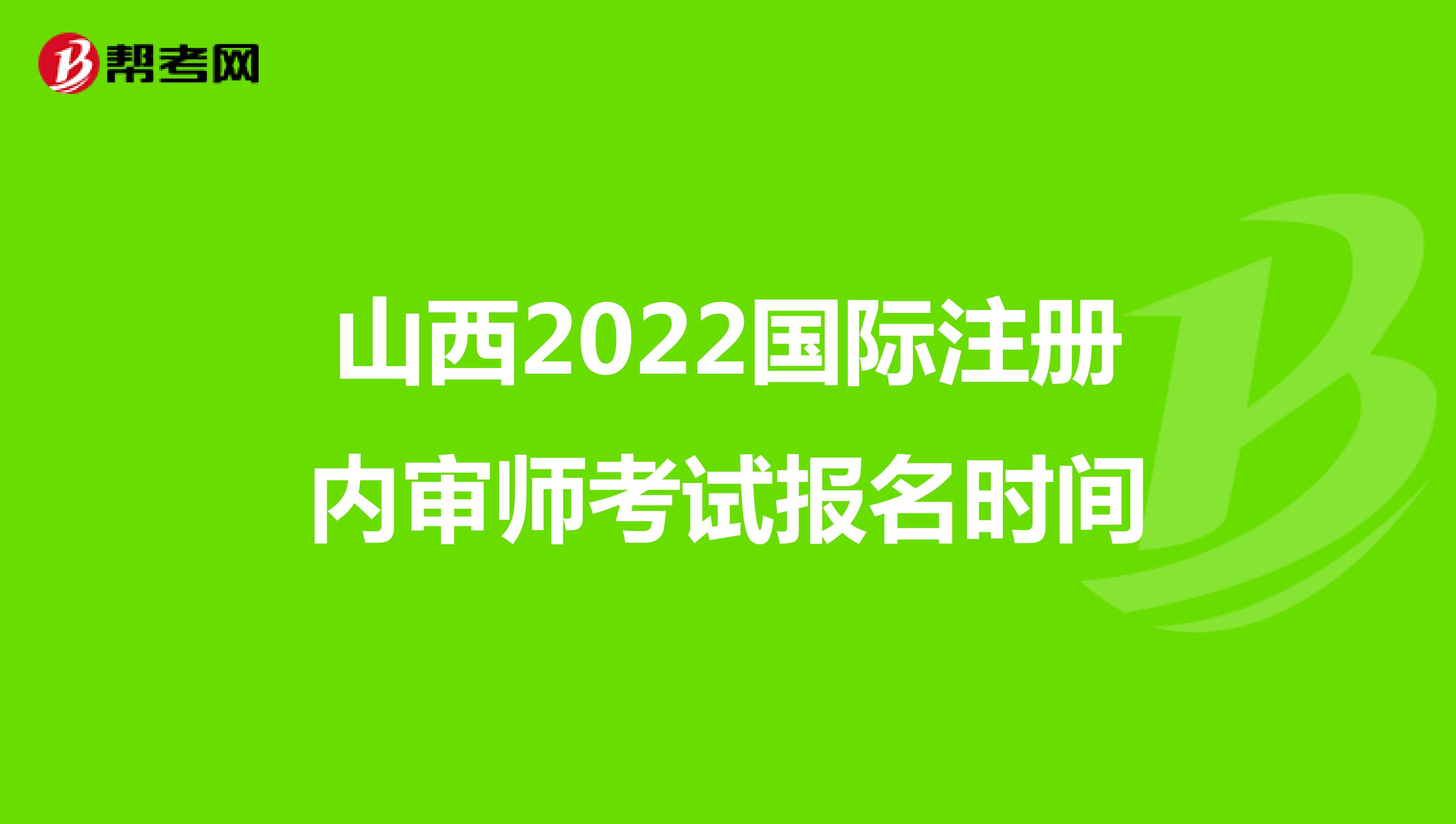 山西2022国际注册内审师考试报名时间