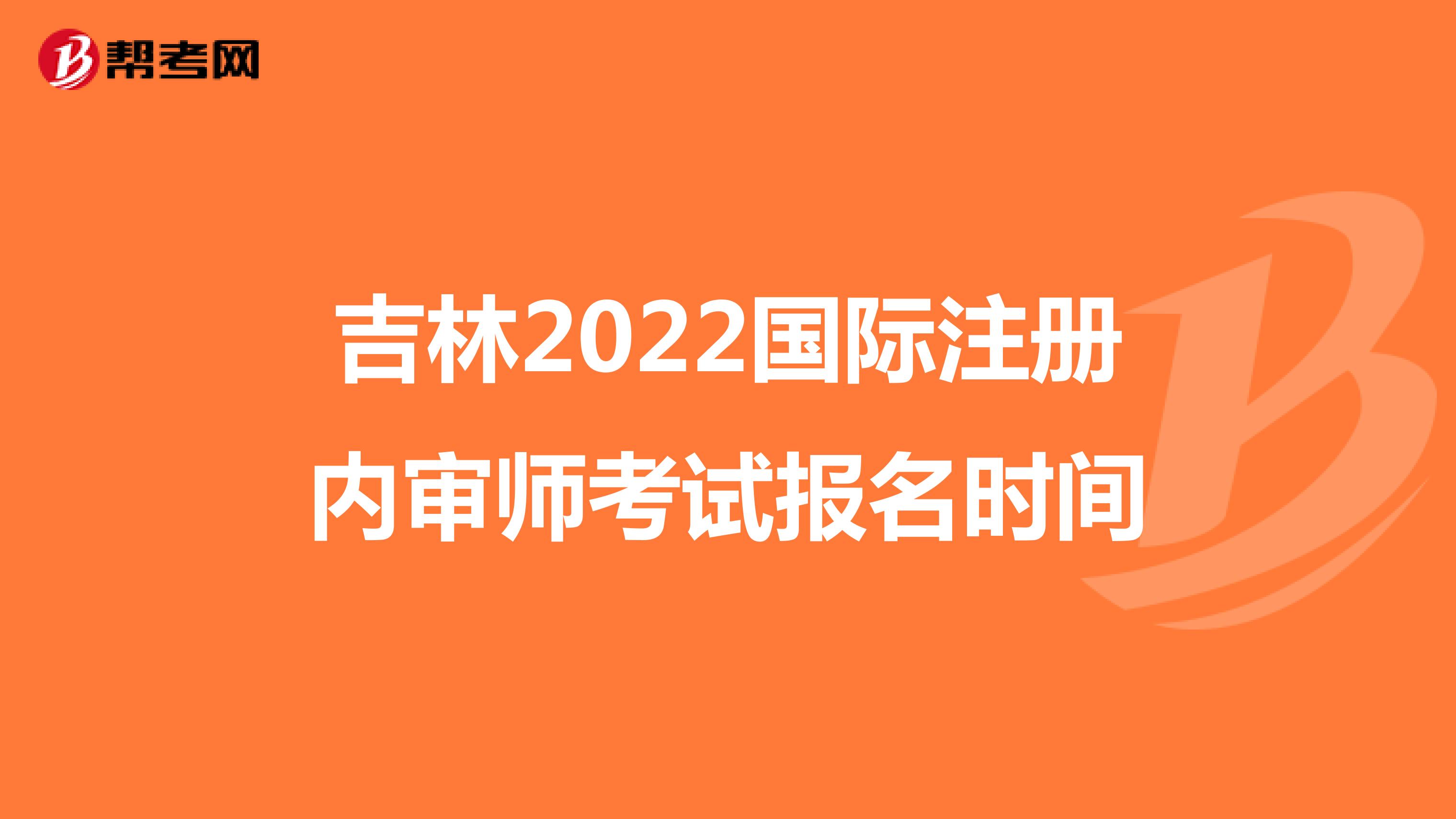 吉林2022國際注冊內審師考試報名時間