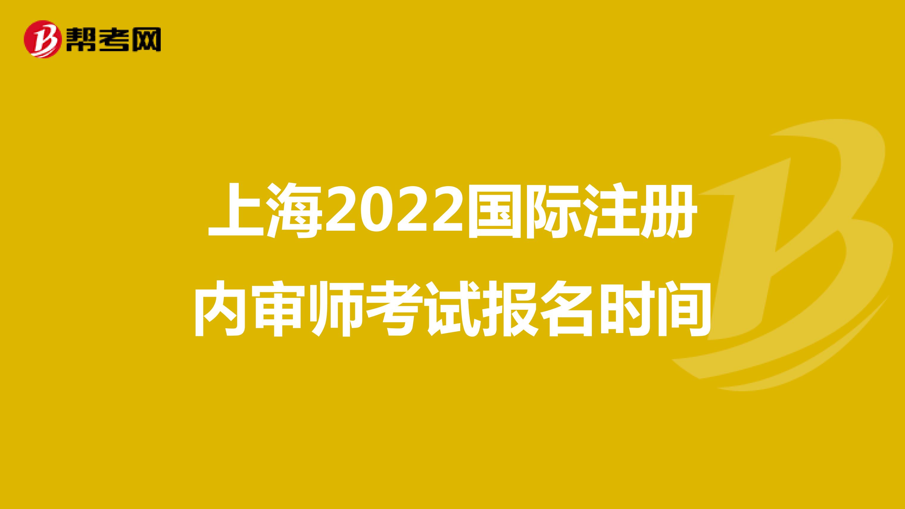 上海2022国际注册内审师考试报名时间