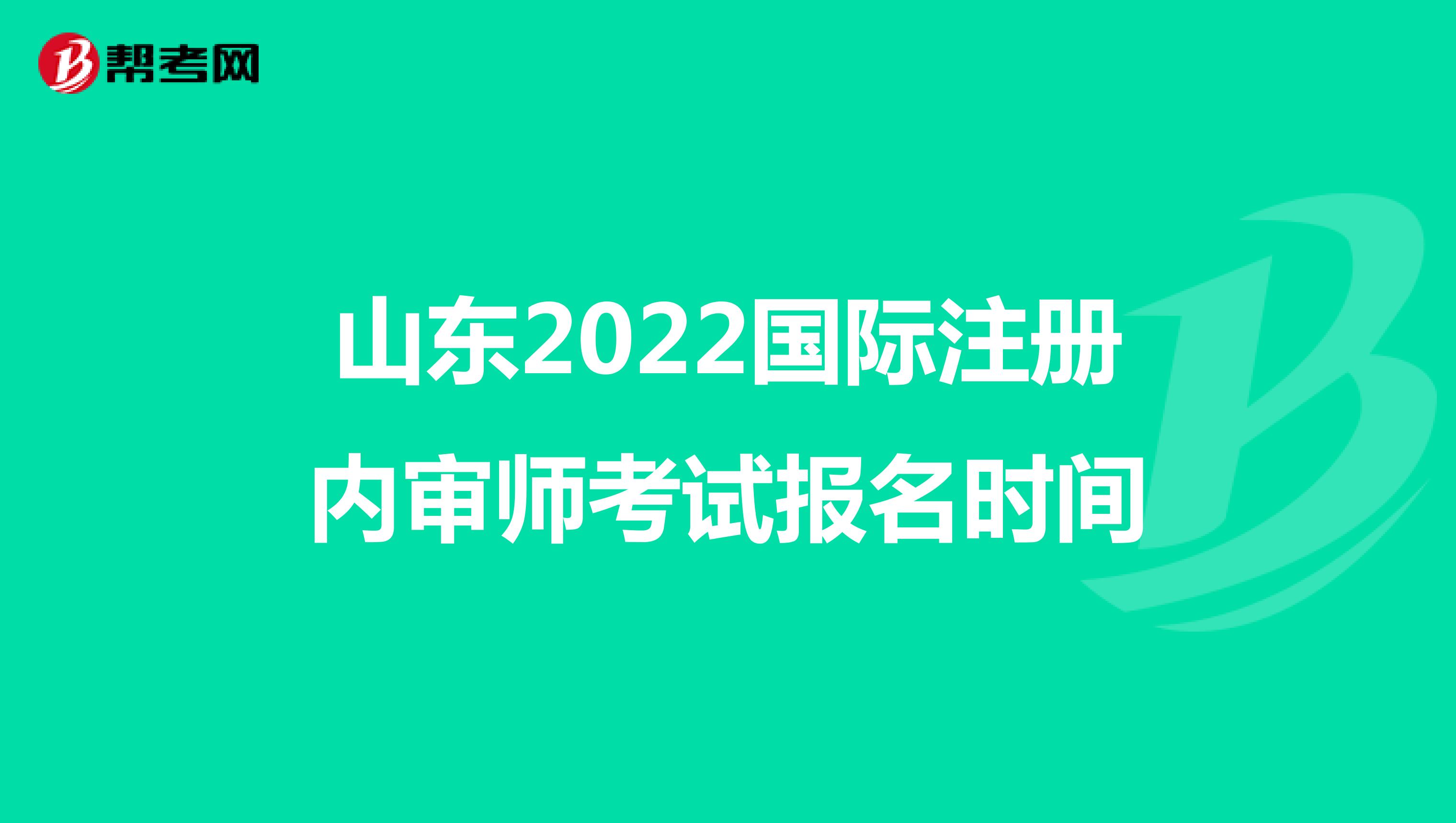 山东2022国际注册内审师考试报名时间