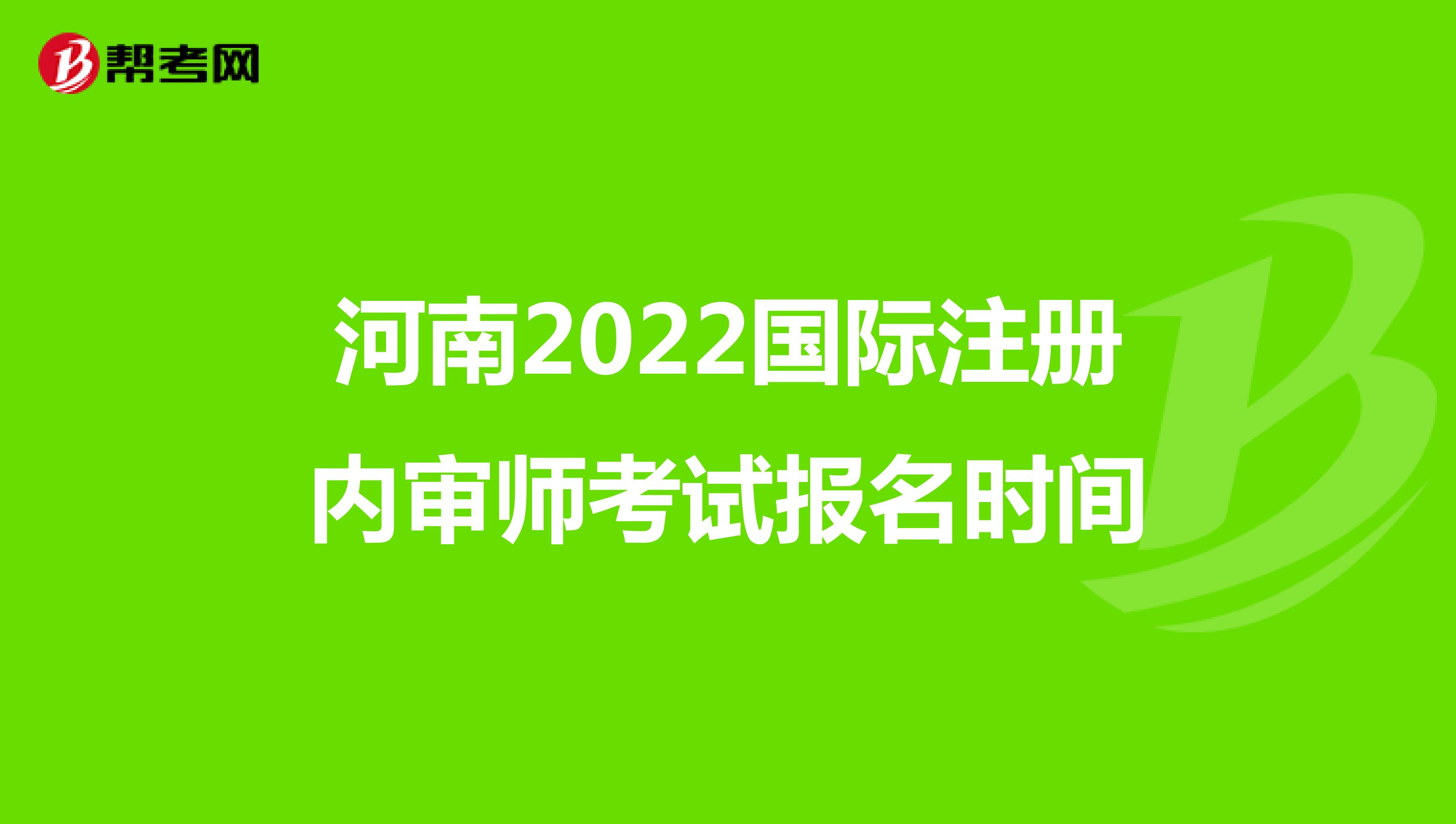 河南2022国际注册内审师考试报名时间