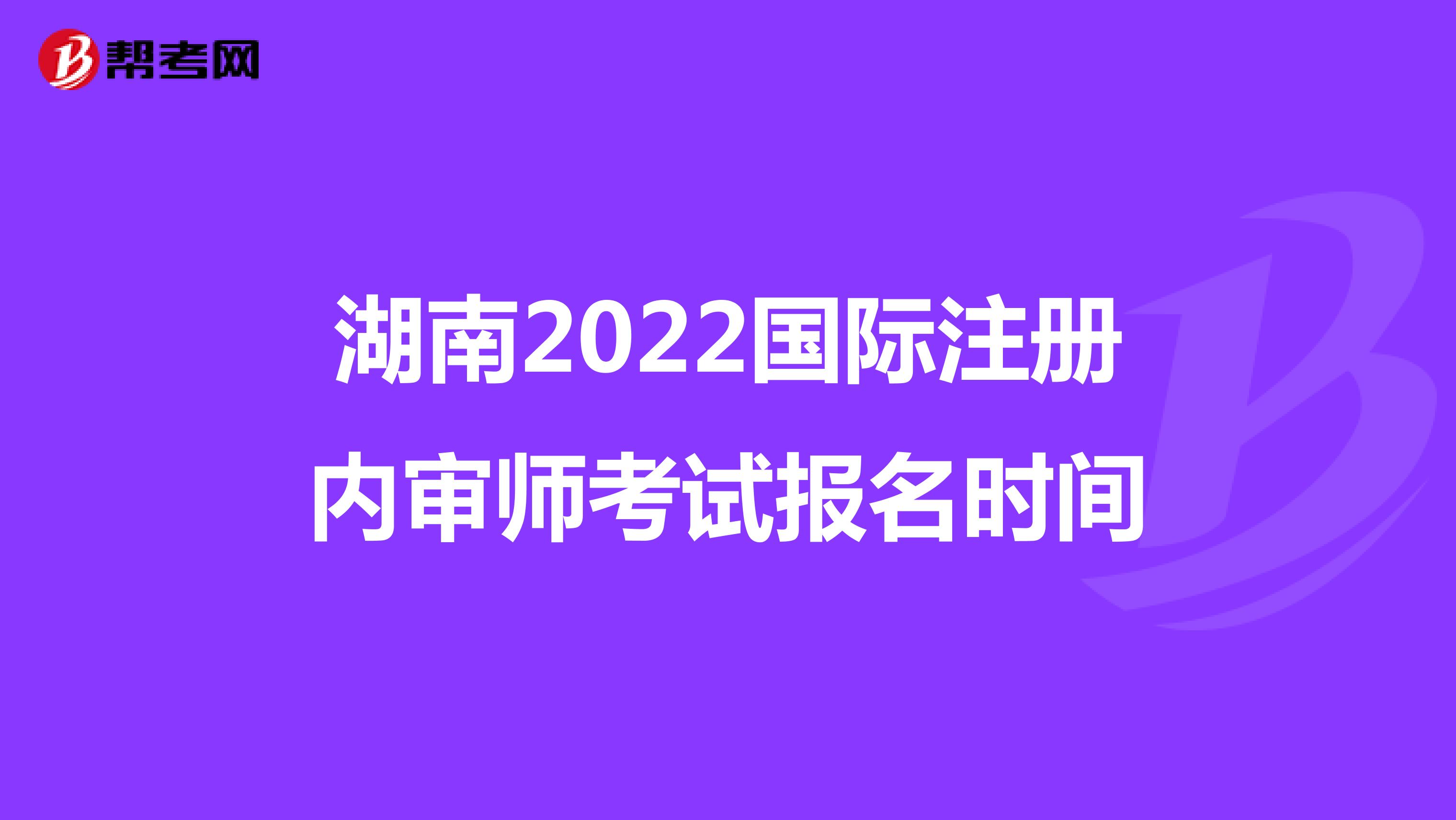 湖南2022國際注冊內審師考試報名時間