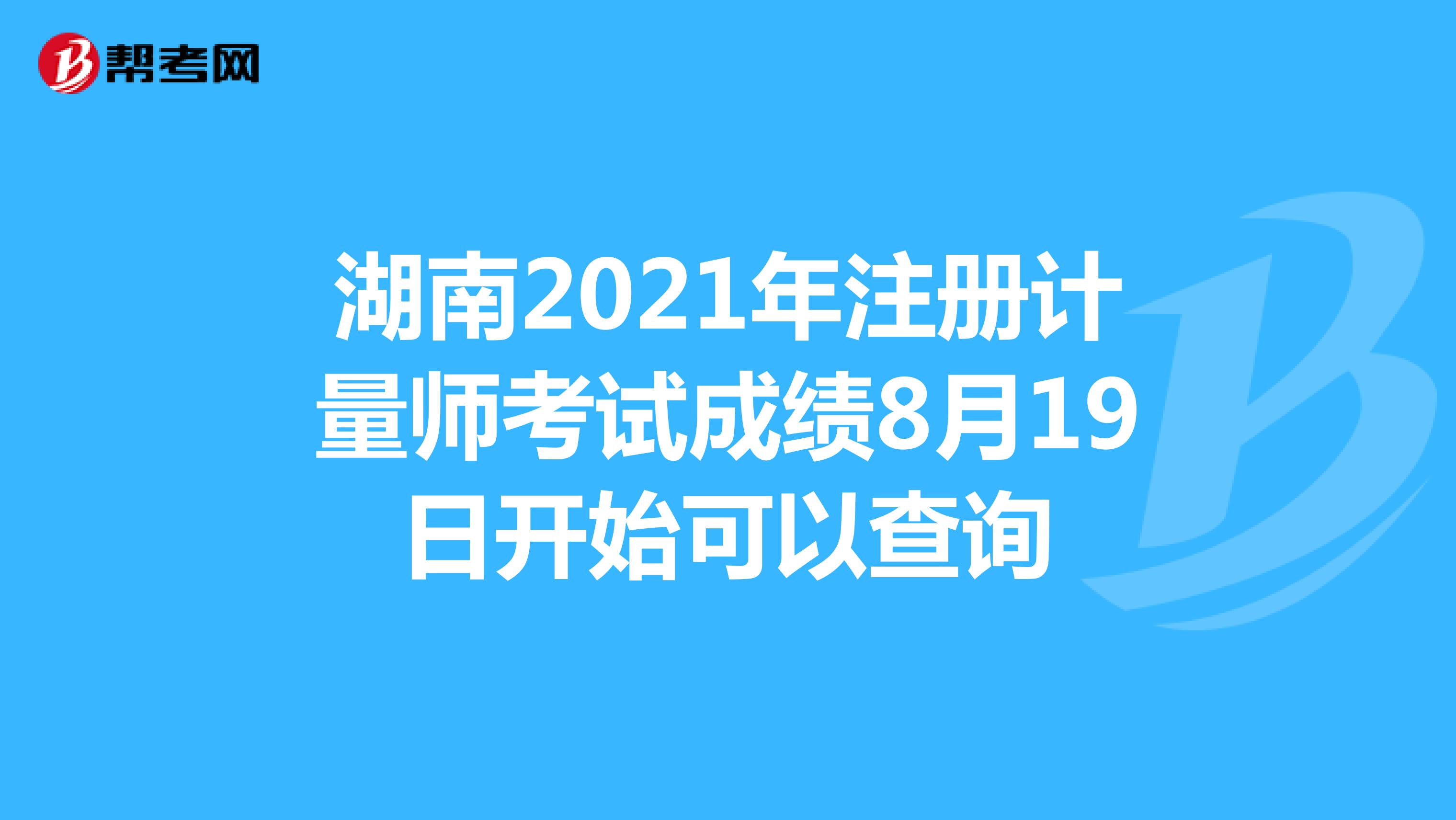 湖南2021年注册计量师考试成绩8月19日开始可以查询