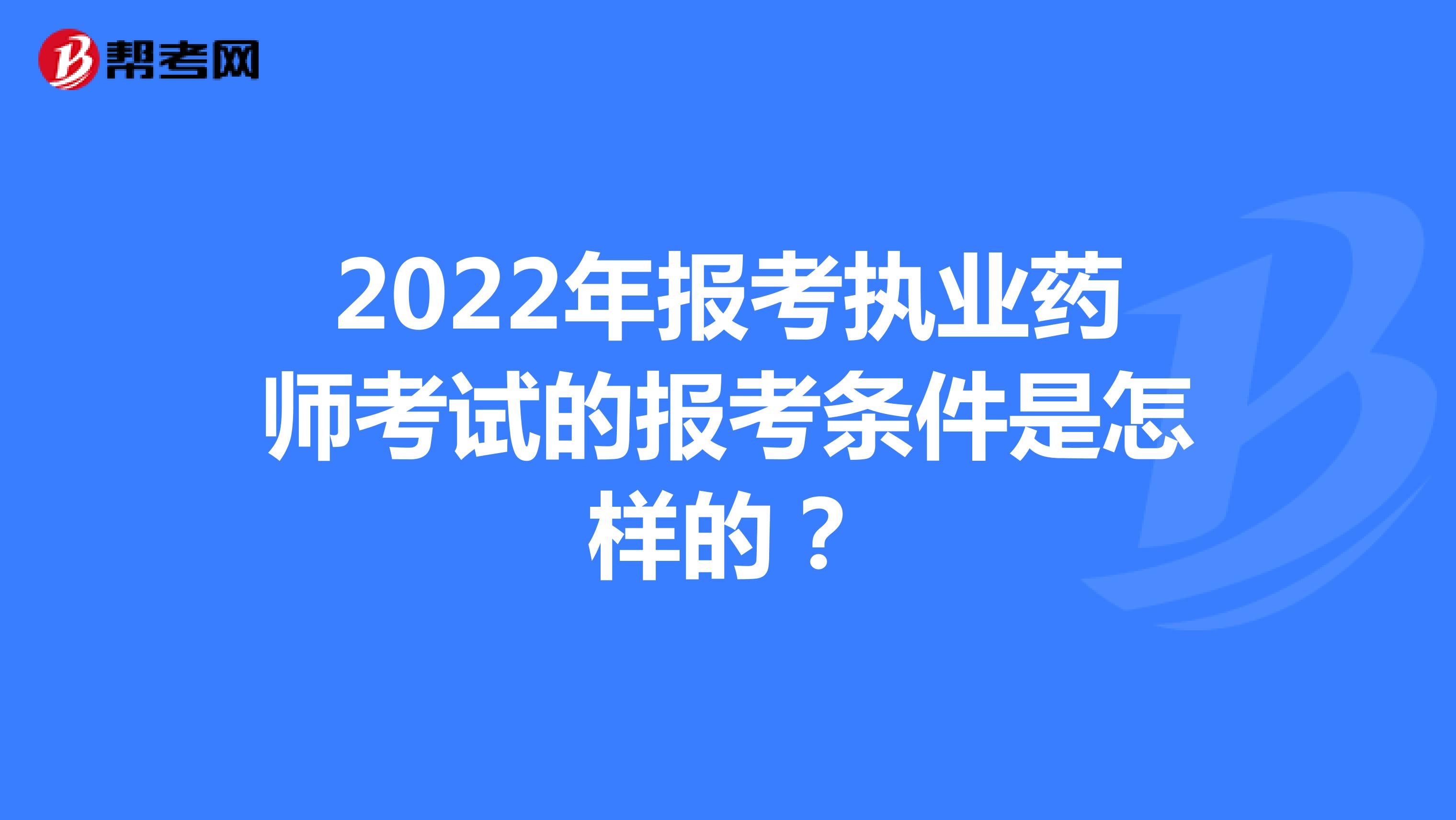 2022年报考执业药师考试的报考条件是怎样的？