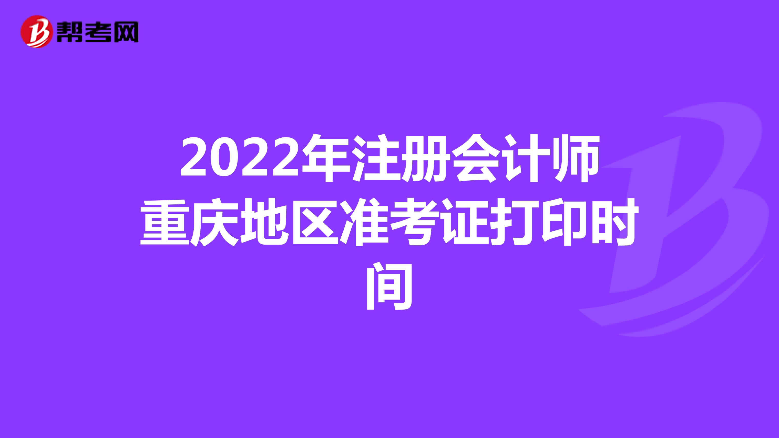 2022年注册会计师重庆地区准考证打印时间