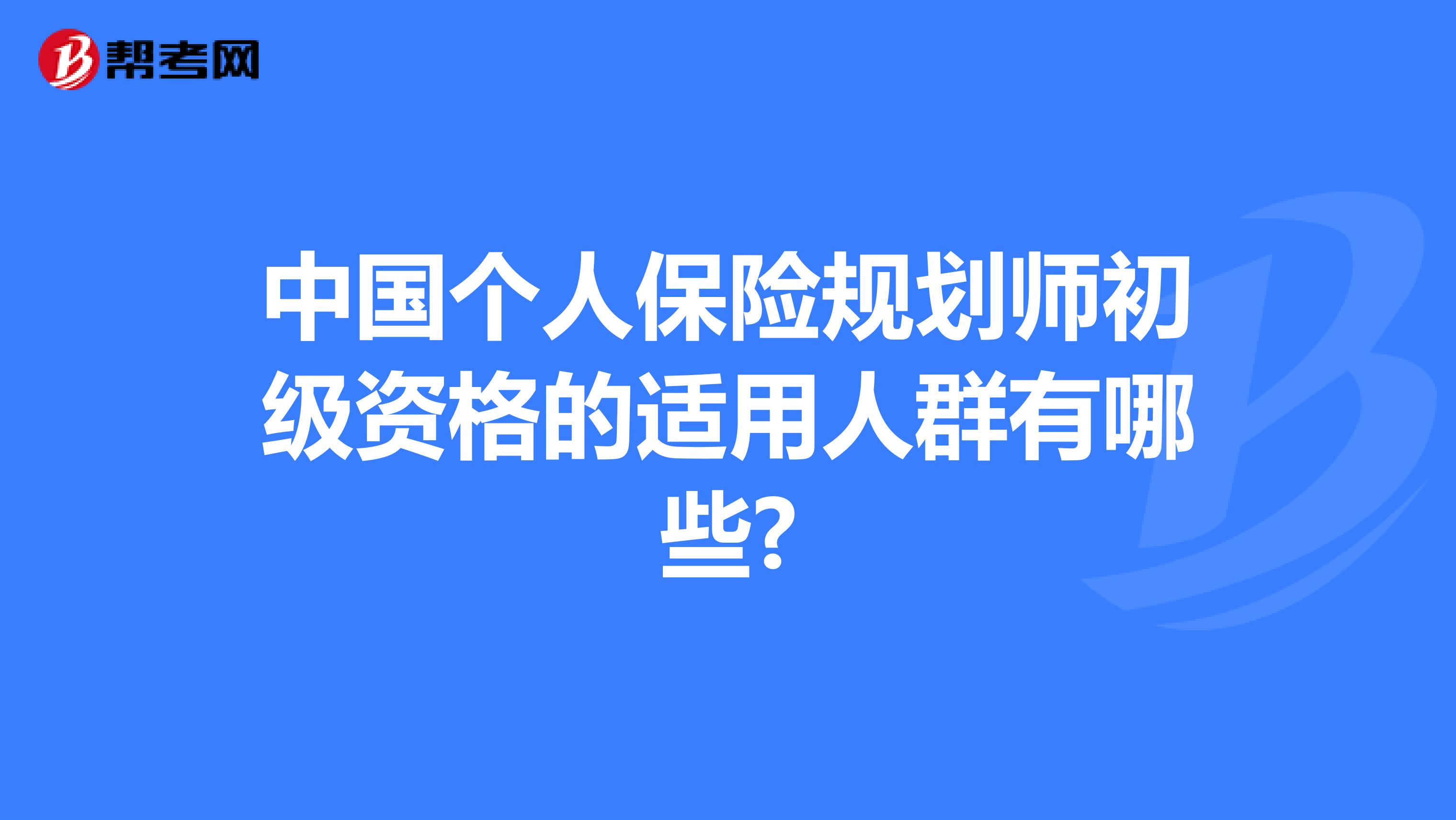 中国个人保险规划师初级资格的适用人群有哪些?