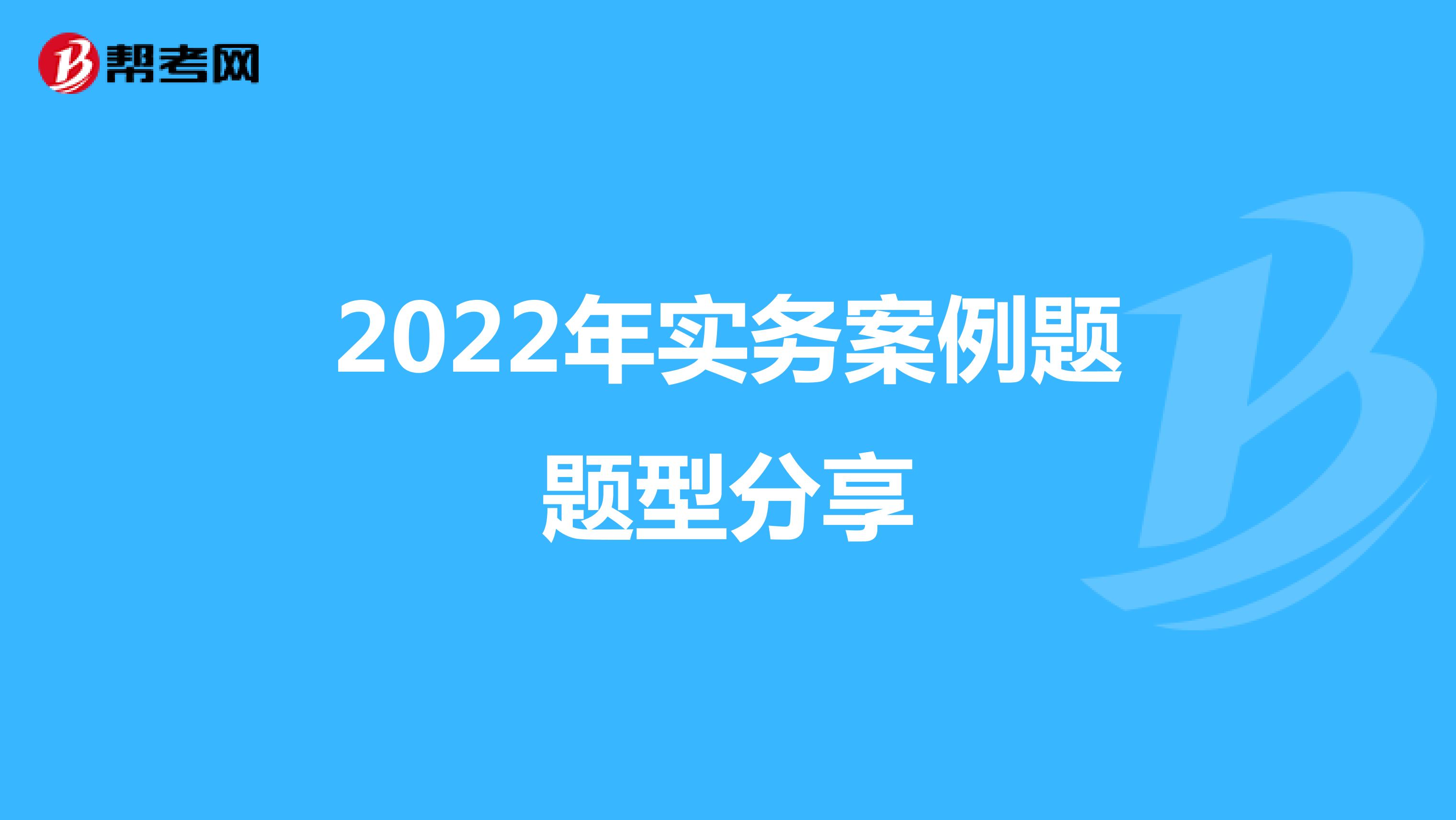2022年实务案例题题型分享