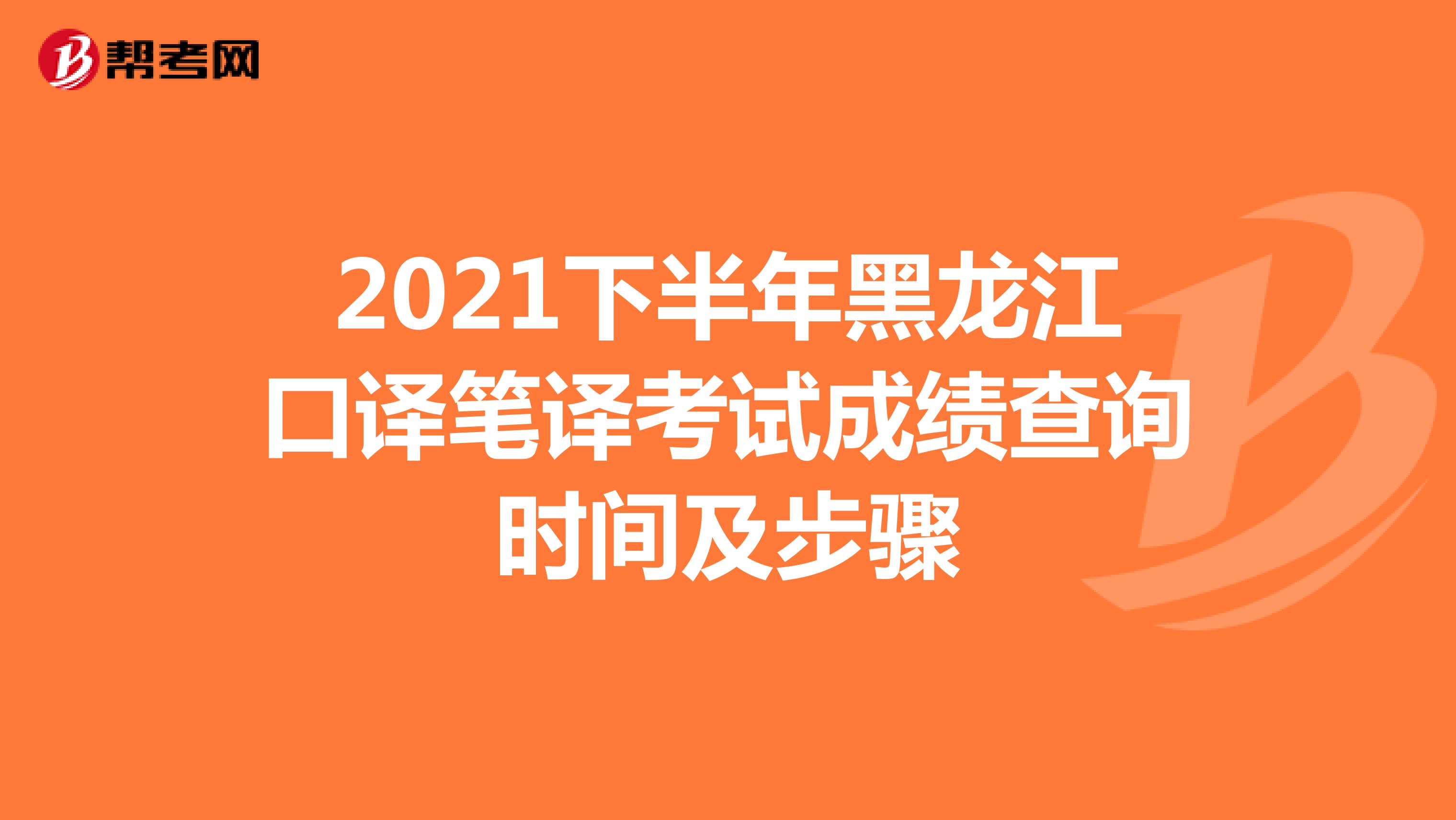 2021下半年黑龙江口译笔译考试成绩查询时间及步骤