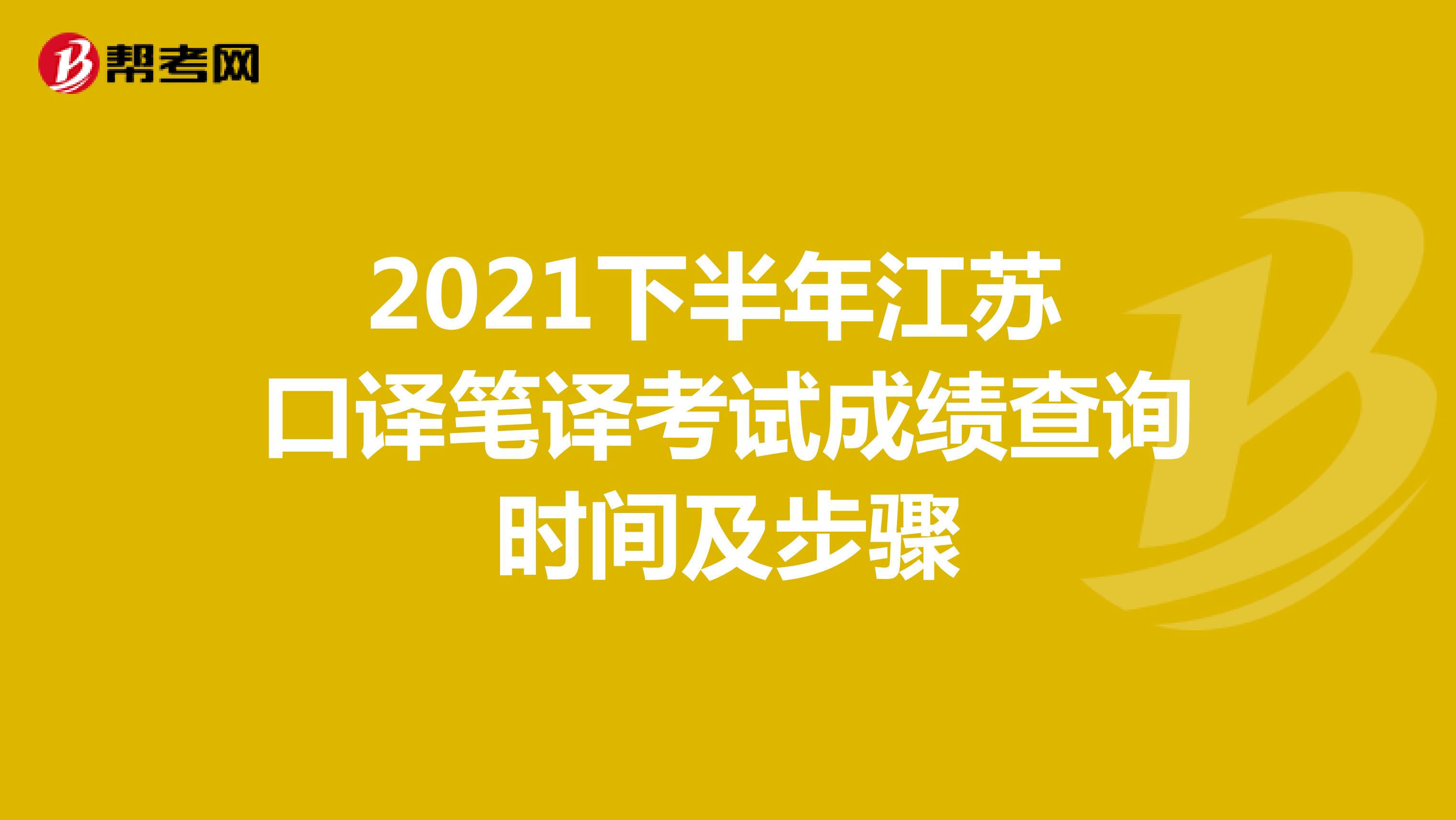 2021下半年江苏 口译笔译考试成绩查询时间及步骤