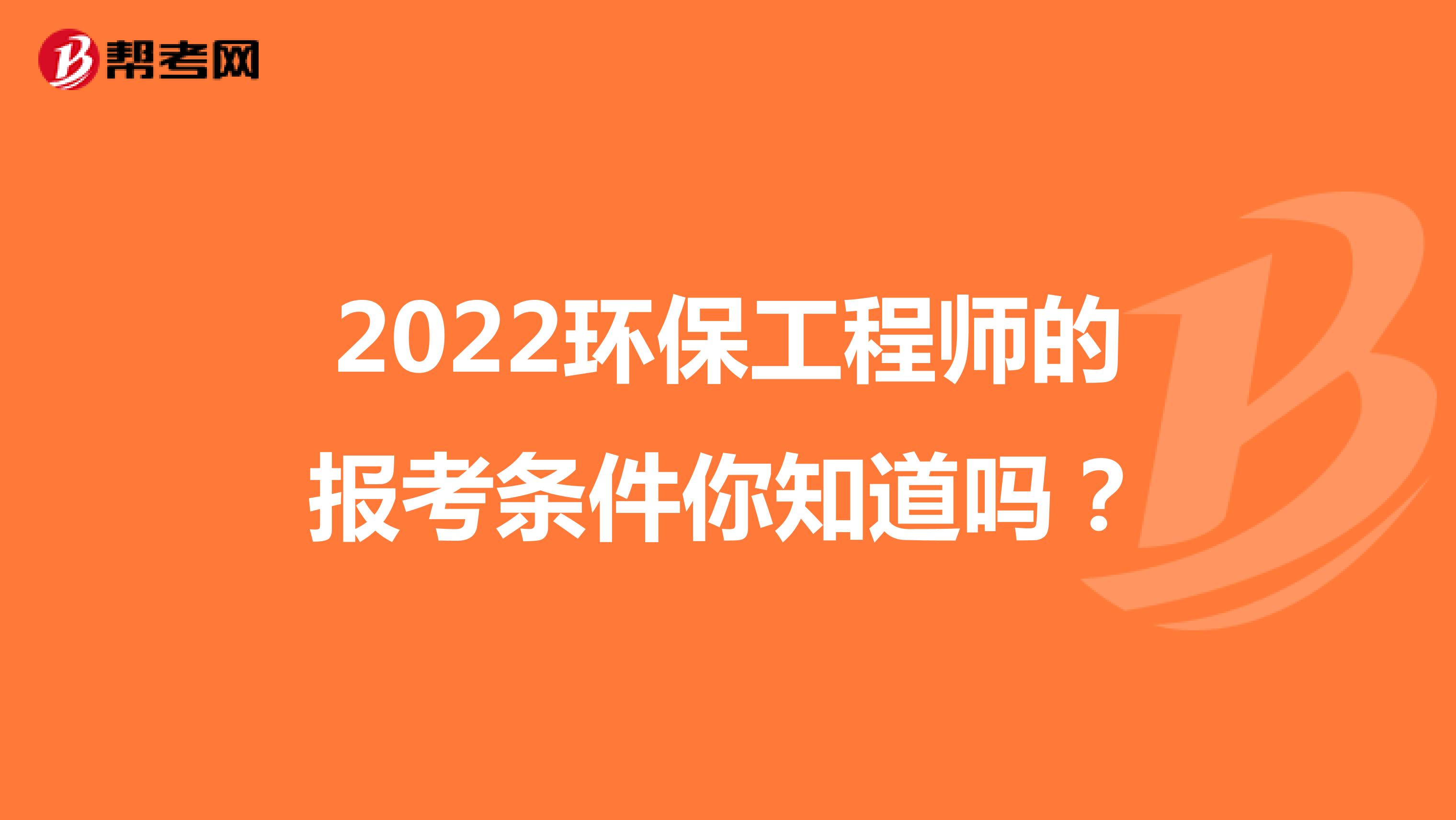 2022环保工程师的报考条件你知道吗？