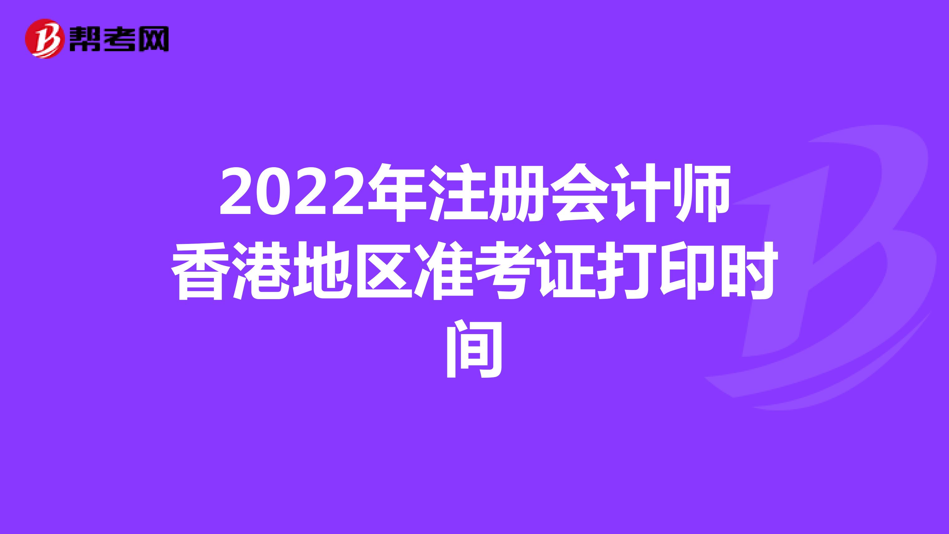 2022年注册会计师香港地区准考证打印时间
