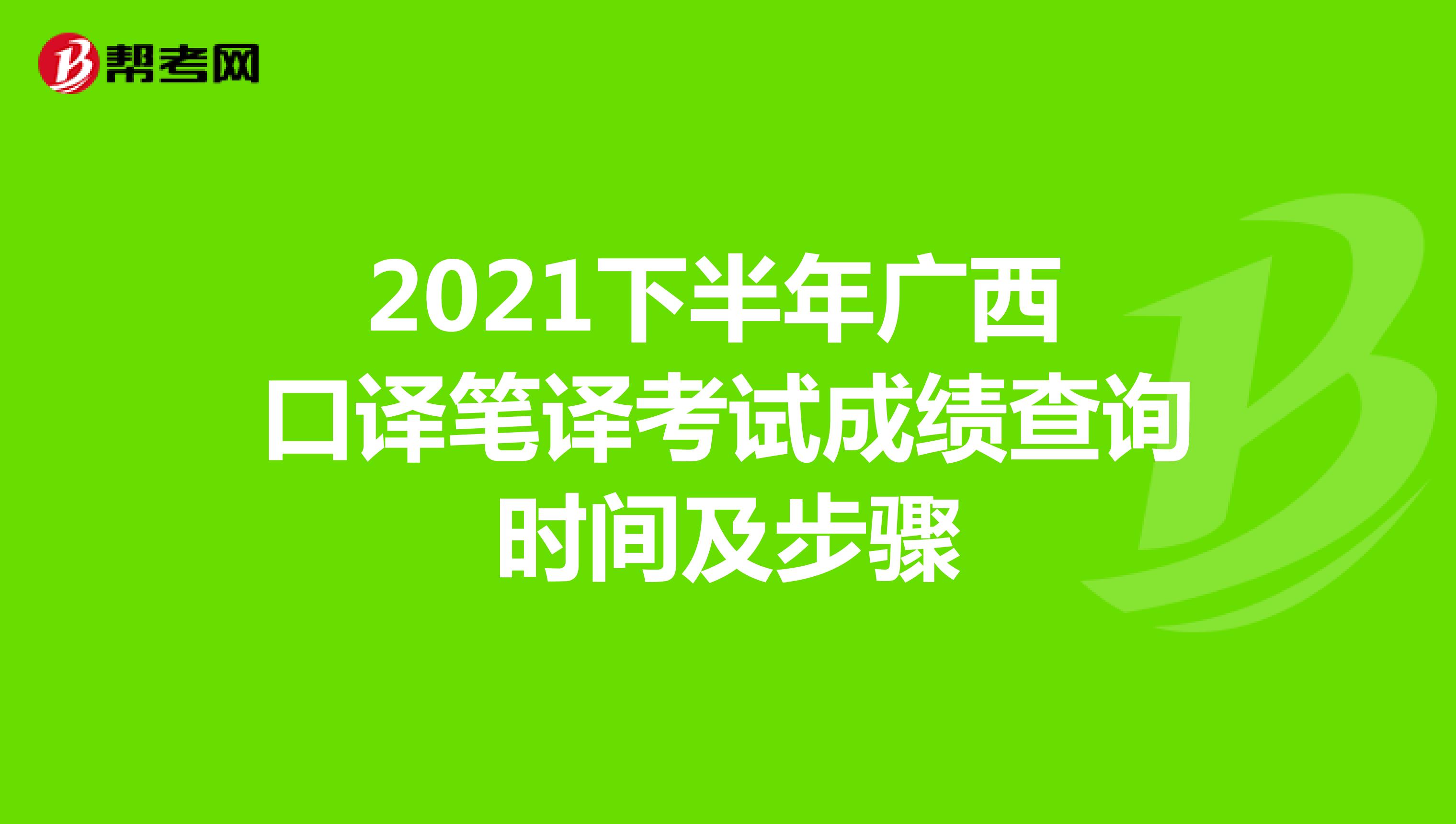 2021下半年广西 口译笔译考试成绩查询时间及步骤