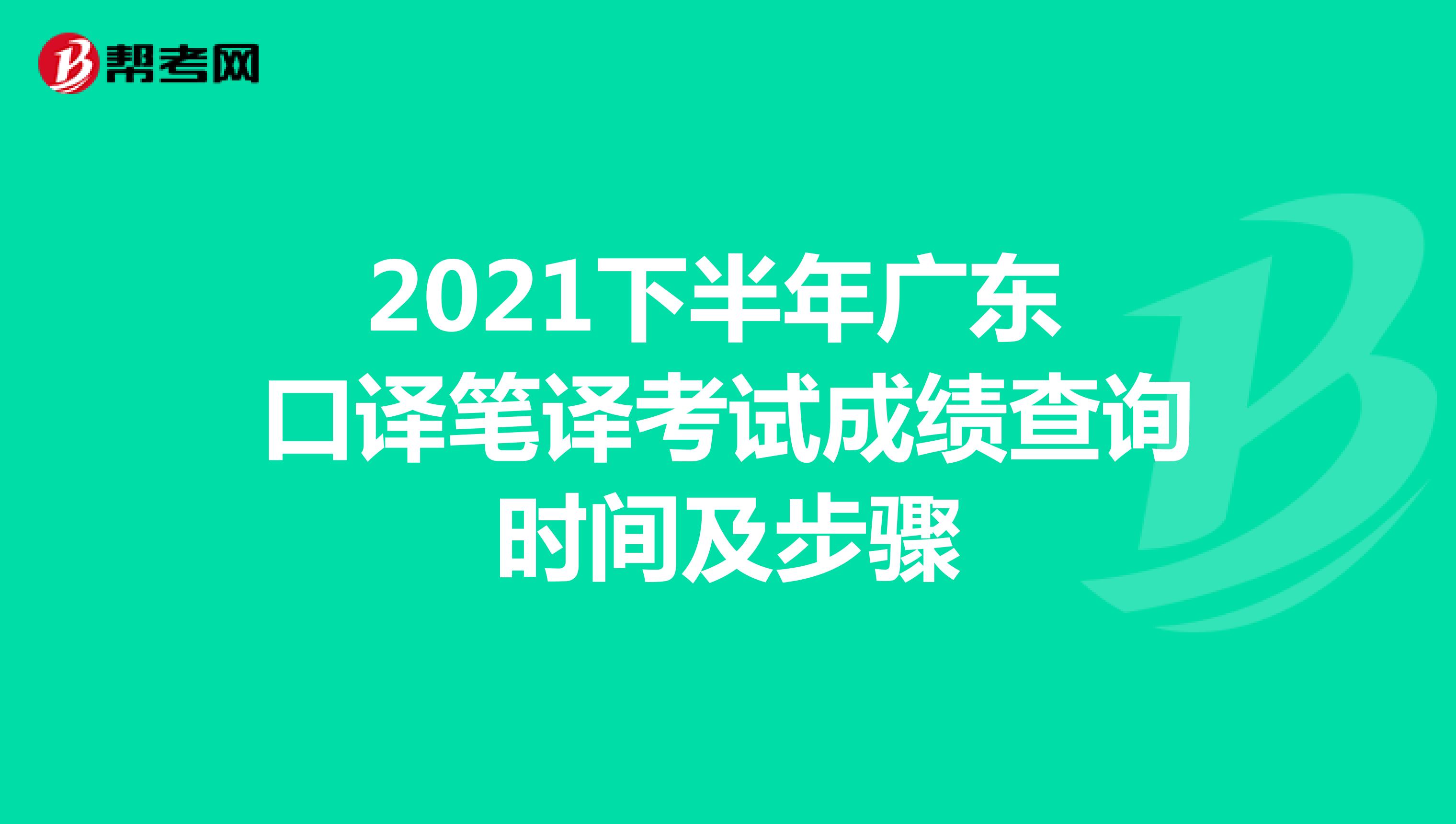 2021下半年广东 口译笔译考试成绩查询时间及步骤