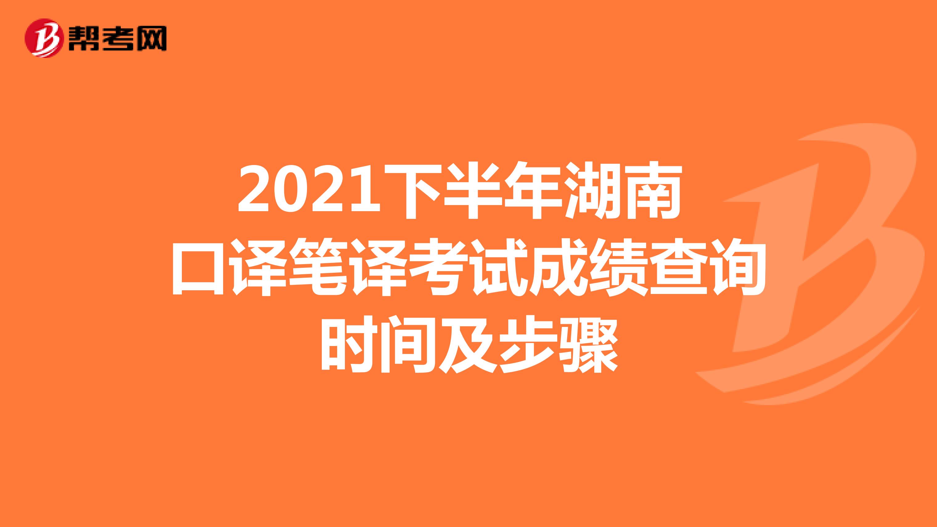 2021下半年湖南 口译笔译考试成绩查询时间及步骤
