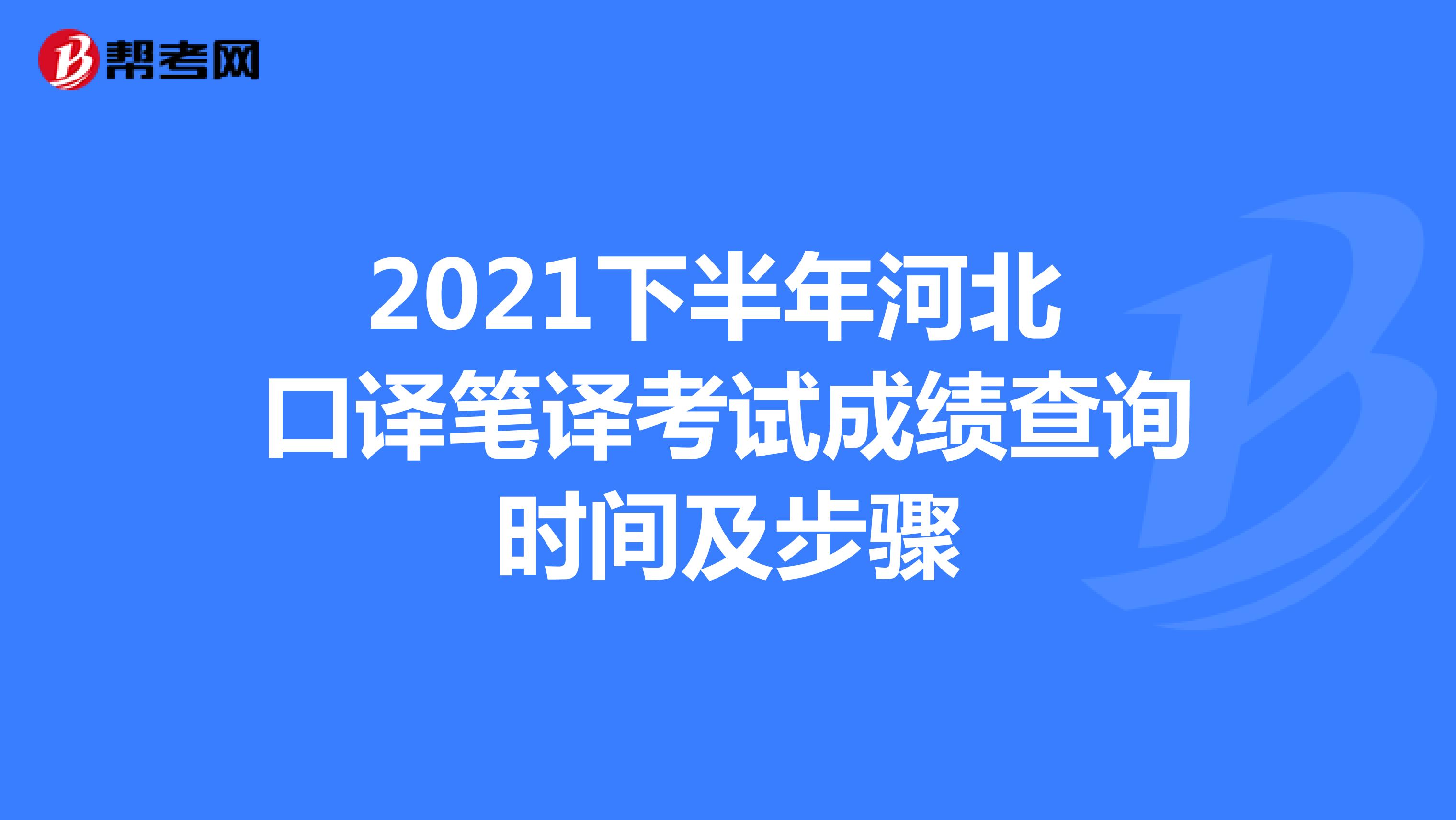 2021下半年河北 口译笔译考试成绩查询时间及步骤