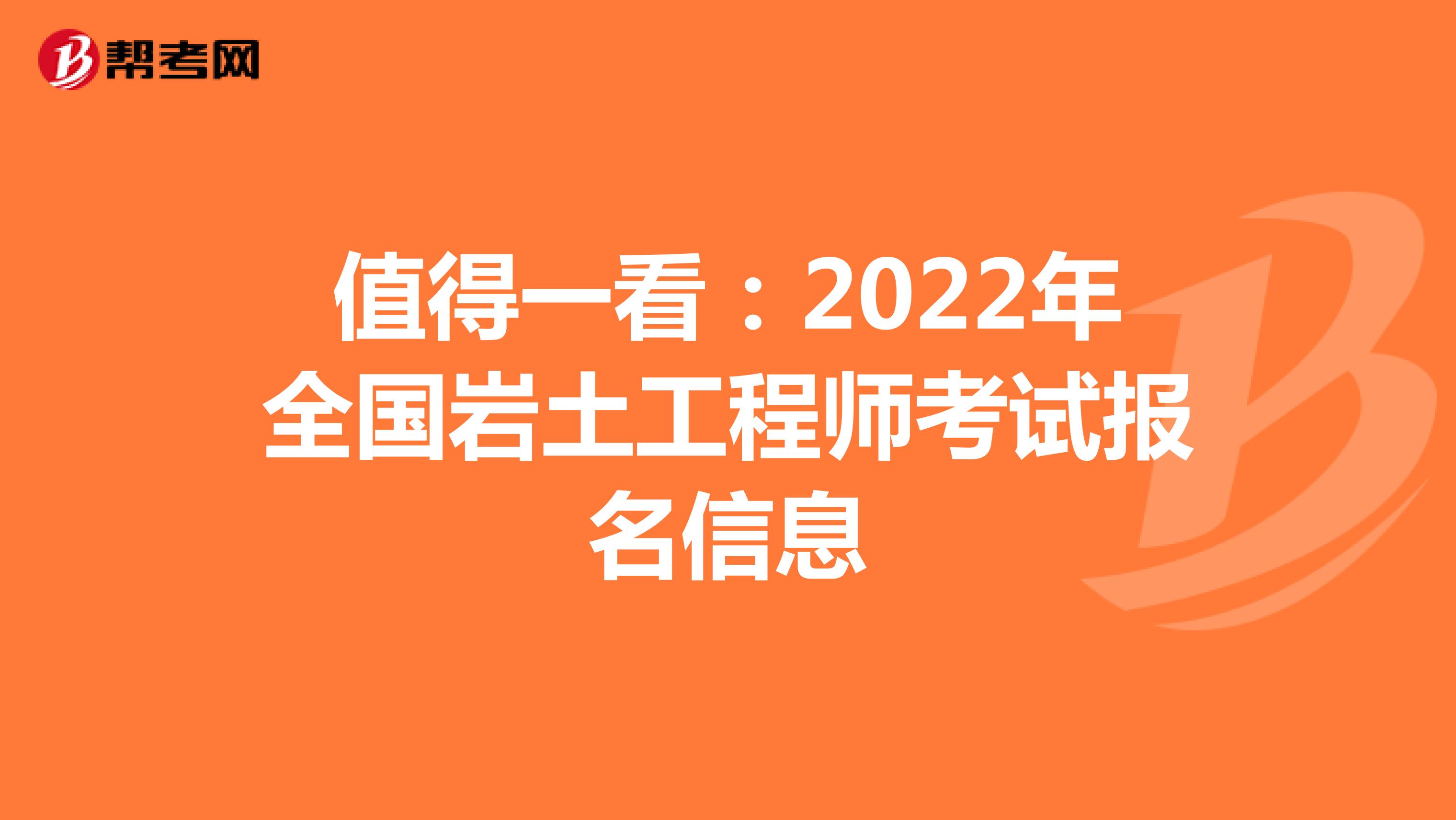 值得一看：2022年全国岩土工程师考试报名信息