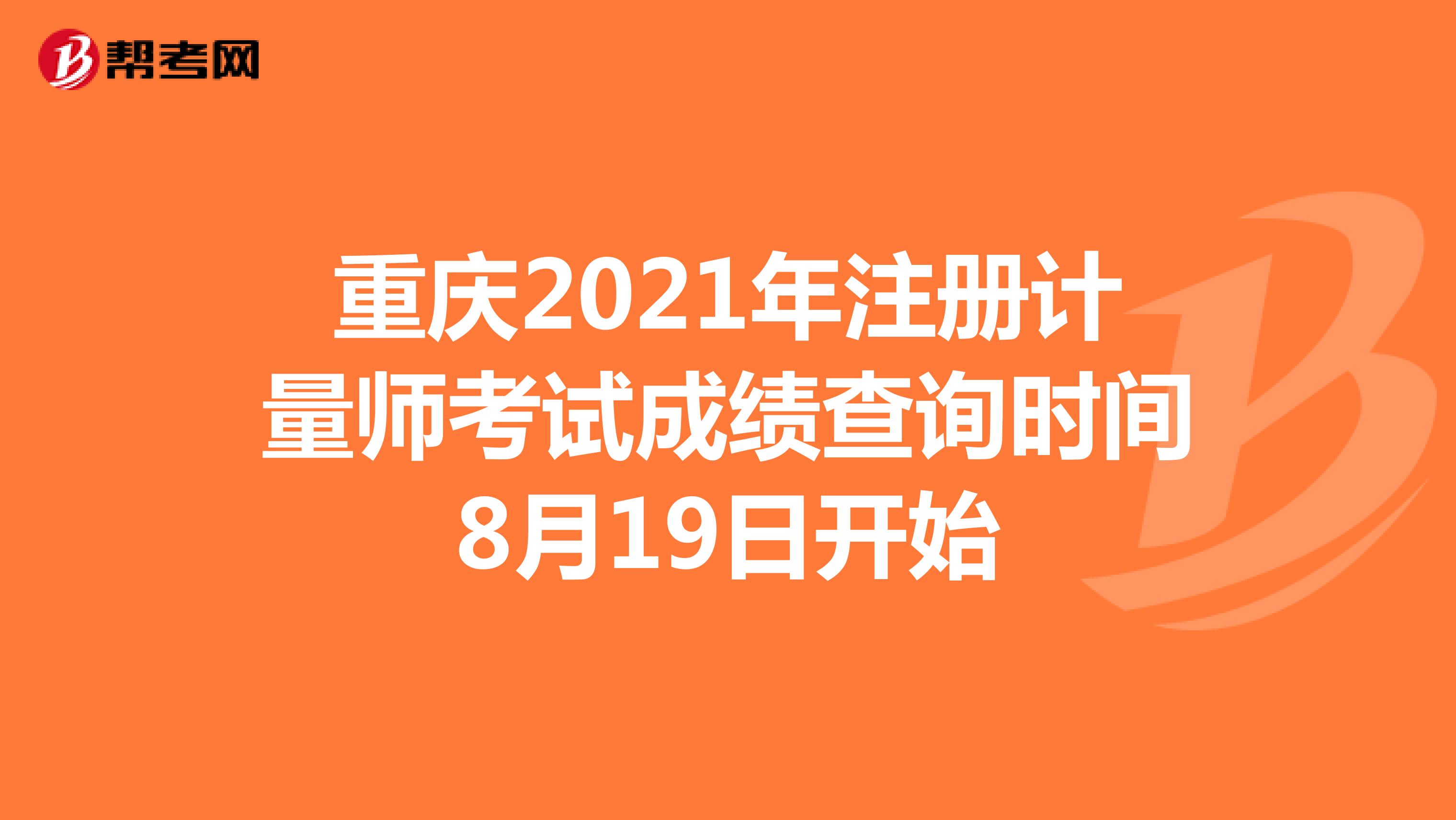重慶2021年注冊(cè)計(jì)量師考試成績(jī)查詢時(shí)間8月19日開始