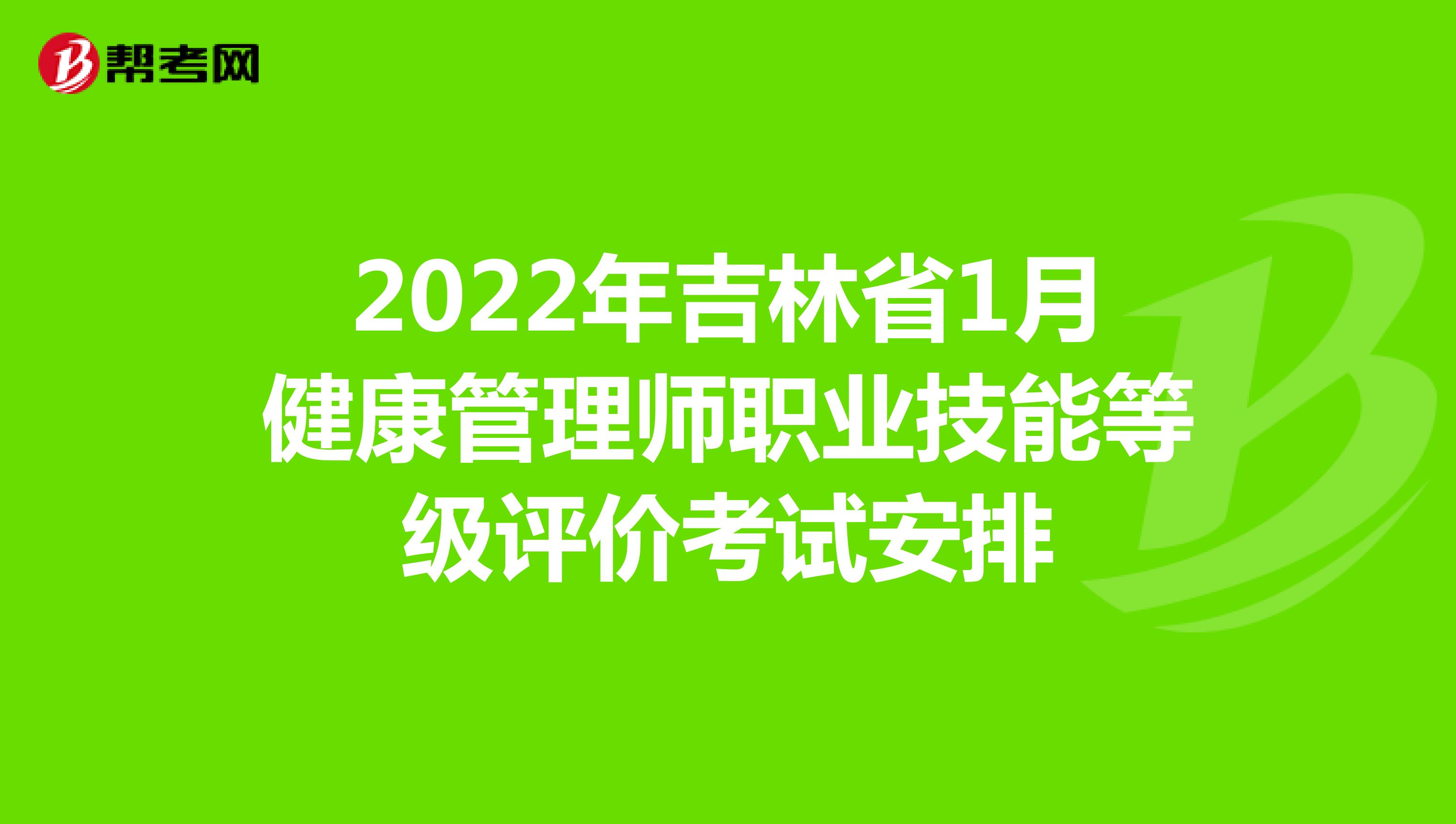 2022年吉林省1月健康管理师职业技能等级评价考试安排