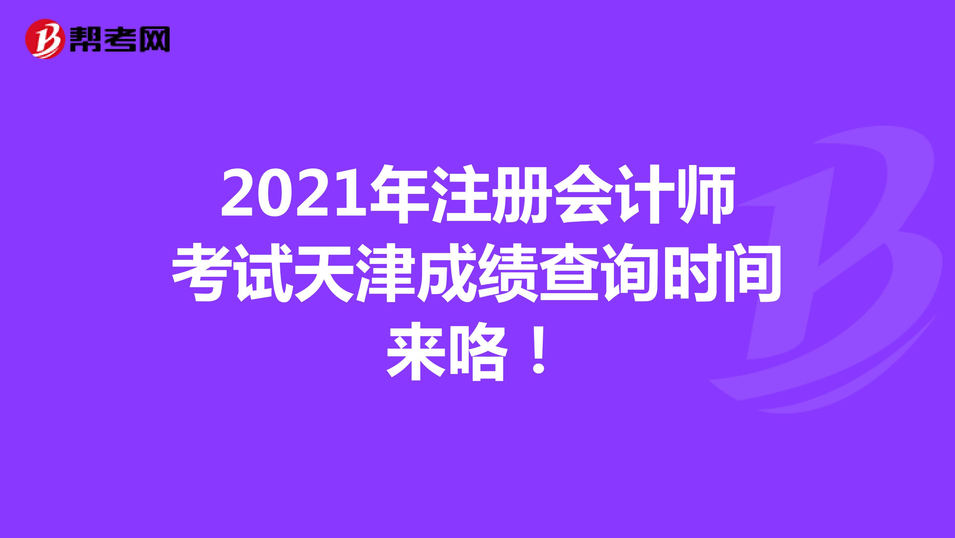 2021年注冊會計師考試天津成績查詢時間來咯！
