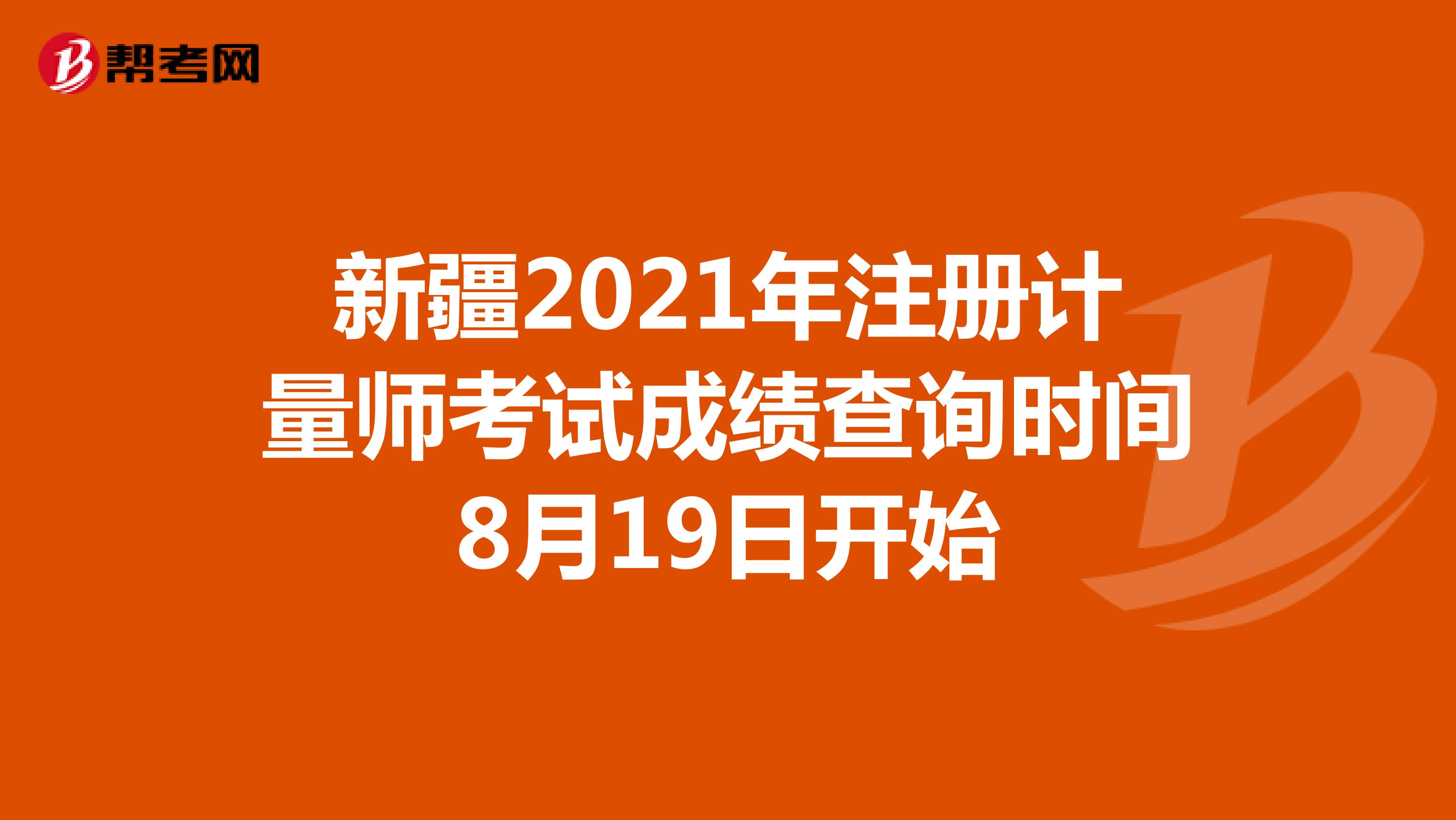 新疆2021年注册计量师考试成绩查询时间8月19日开始