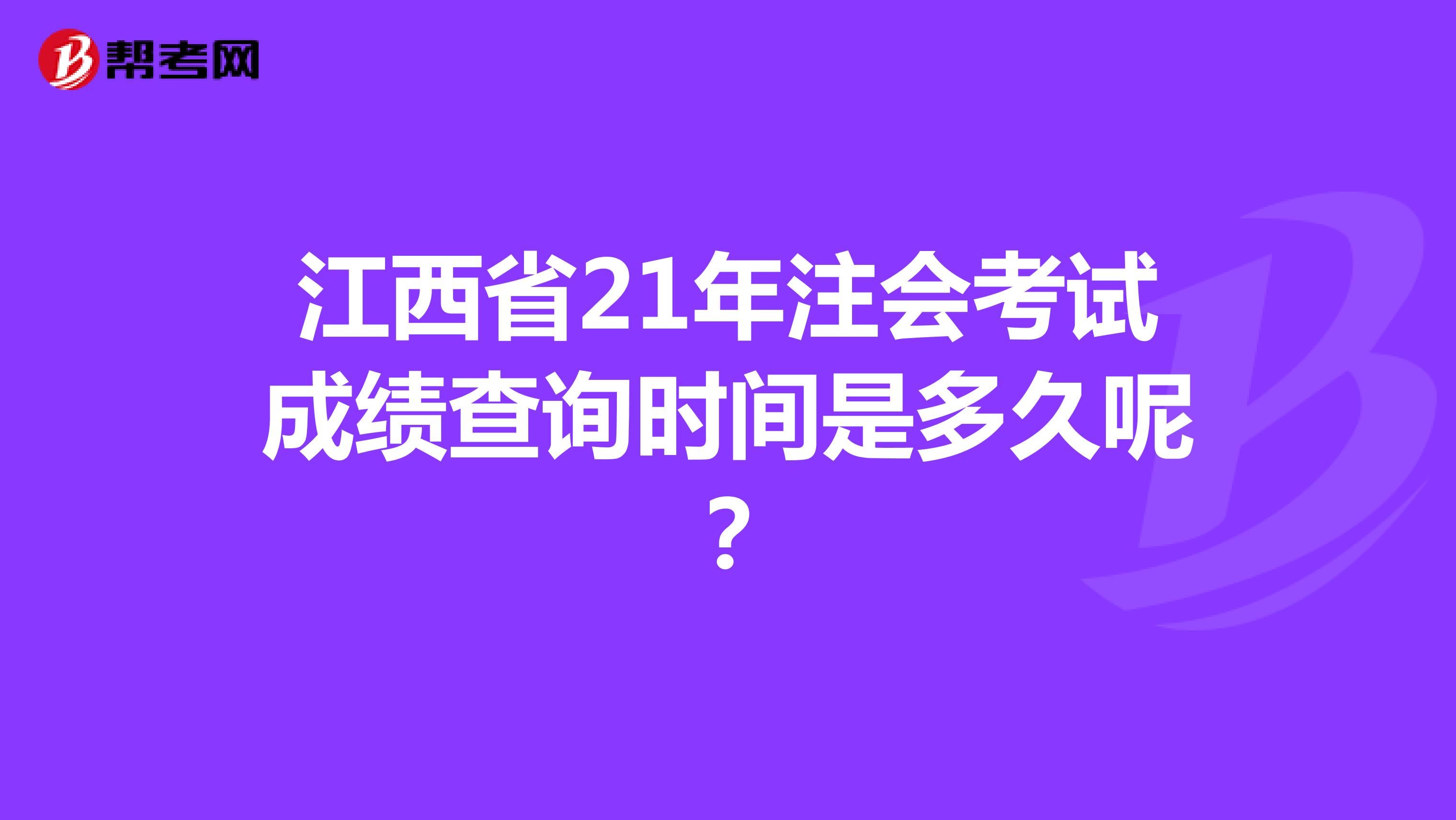 江西省21年注会考试成绩查询时间是多久呢？