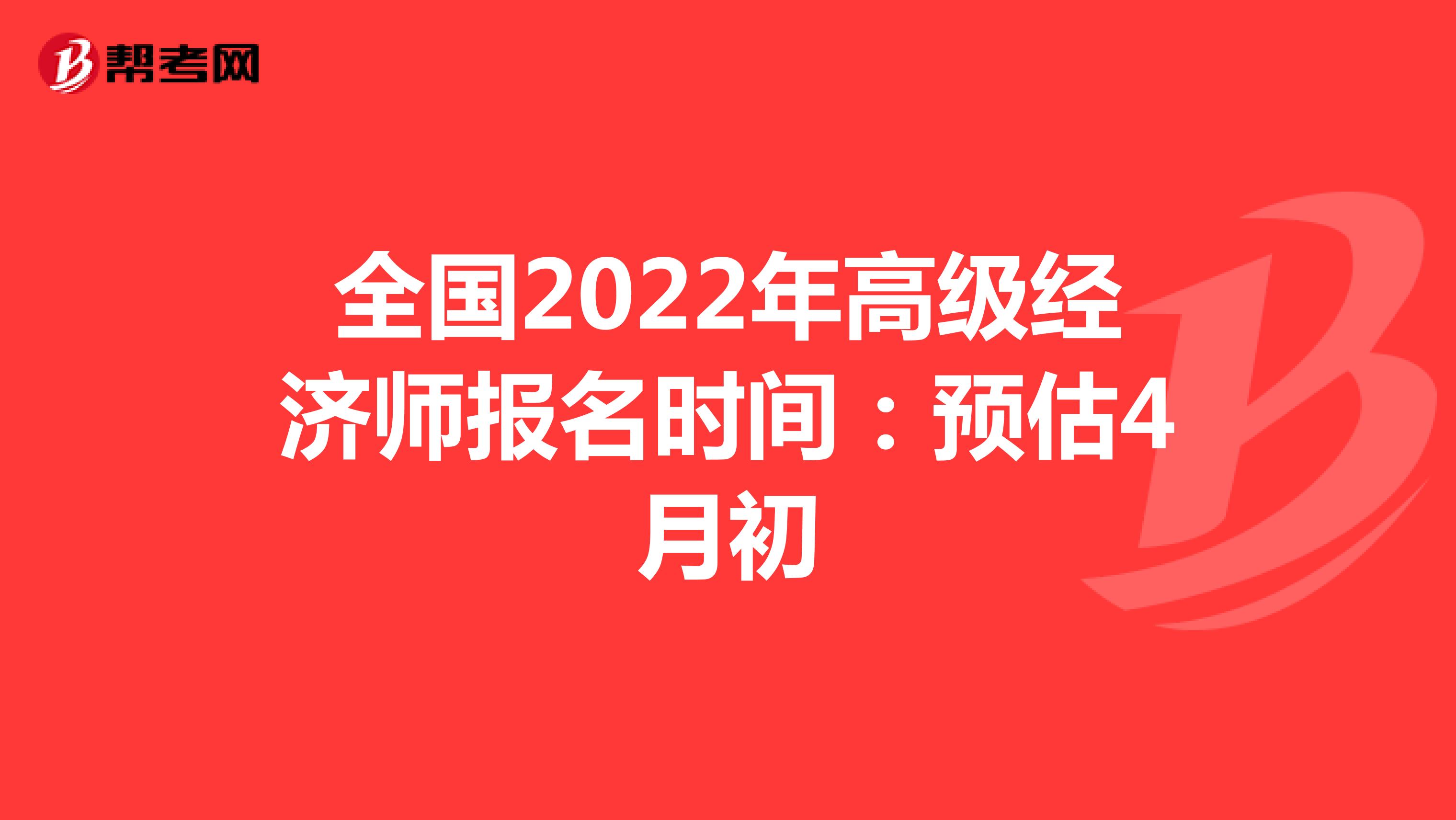 全国2022年高级经济师报名时间：预估4月初