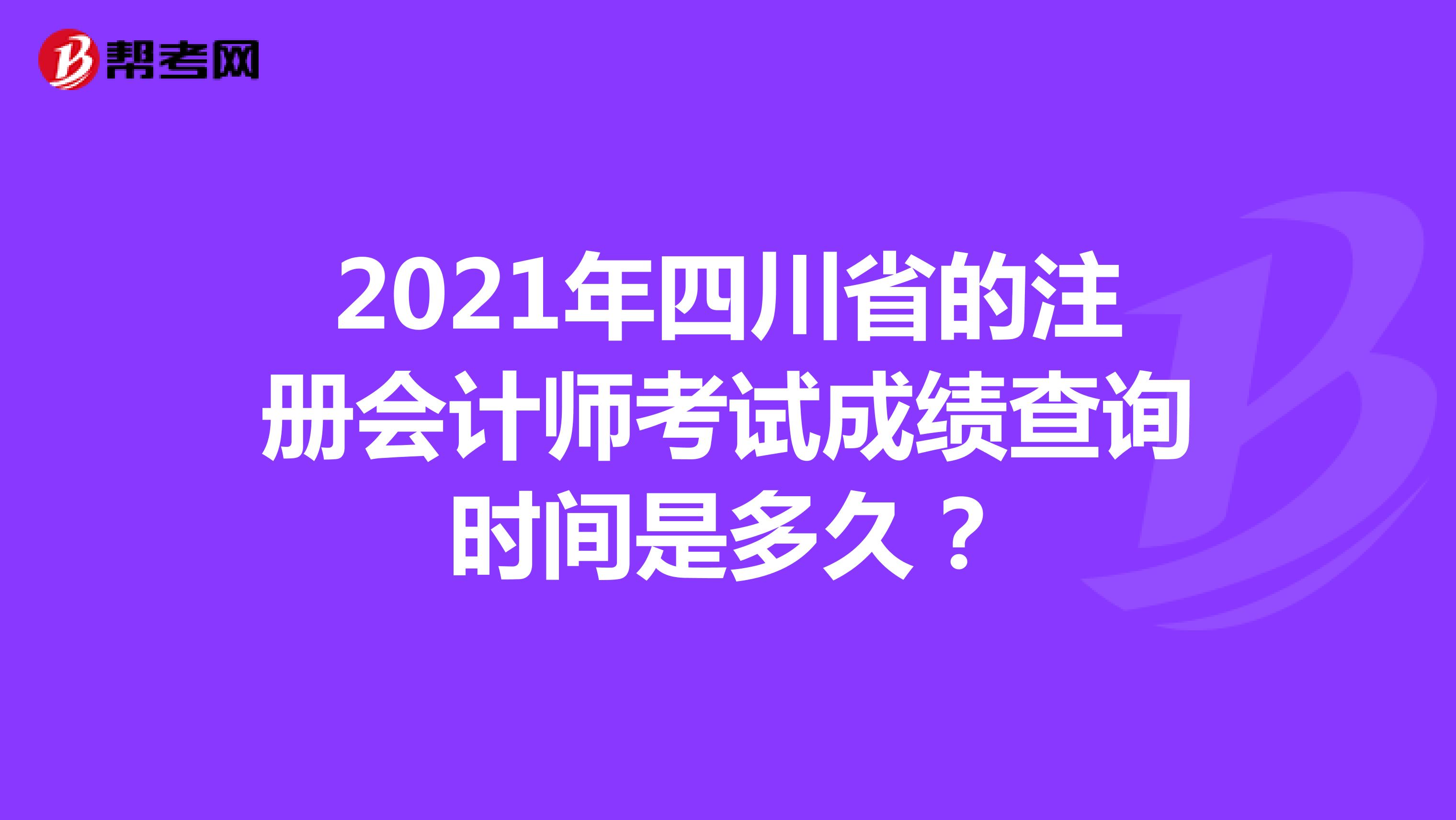 2021年四川省的注册会计师考试成绩查询时间是多久？