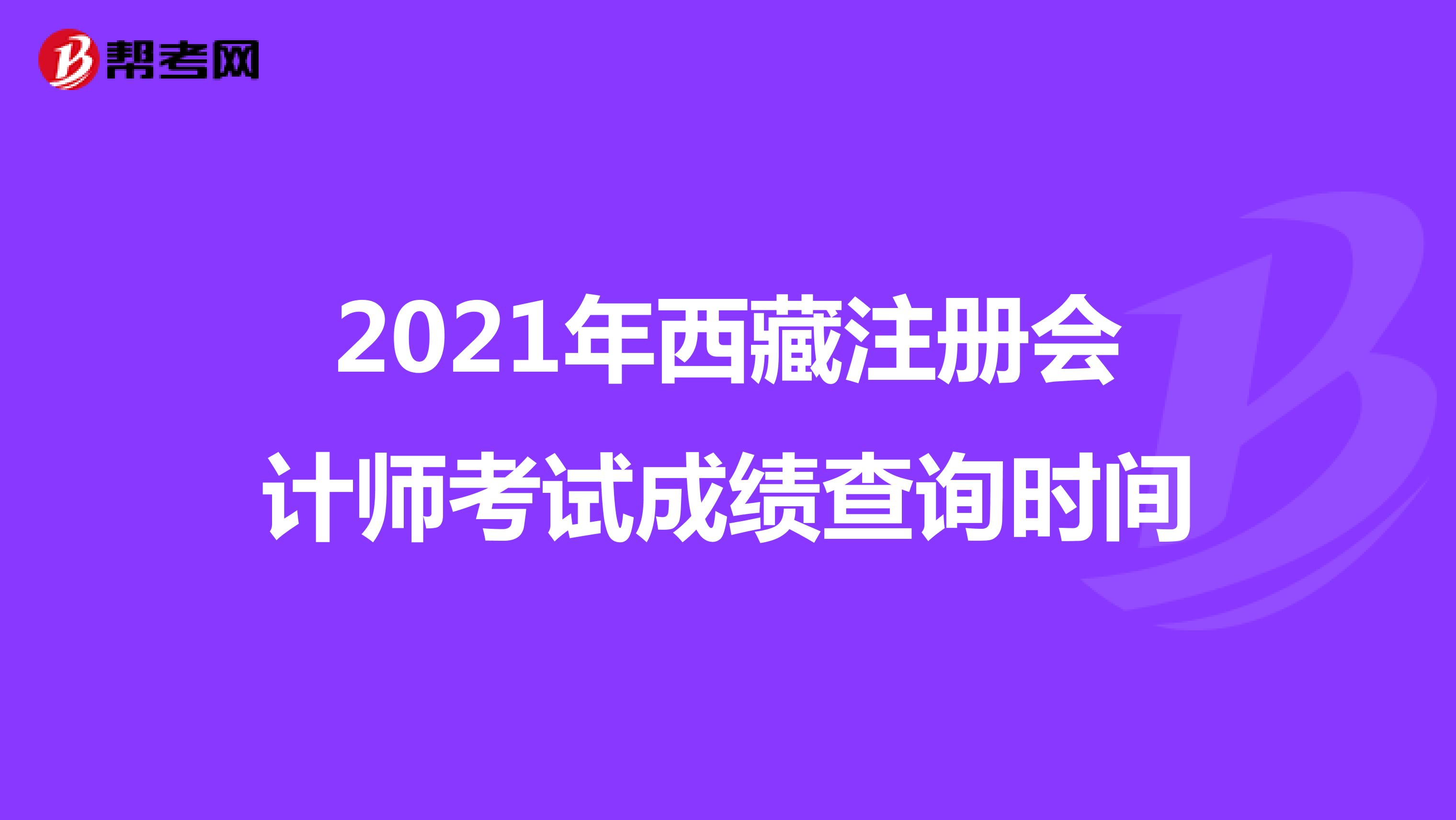 2021年西藏注册会计师考试成绩查询时间