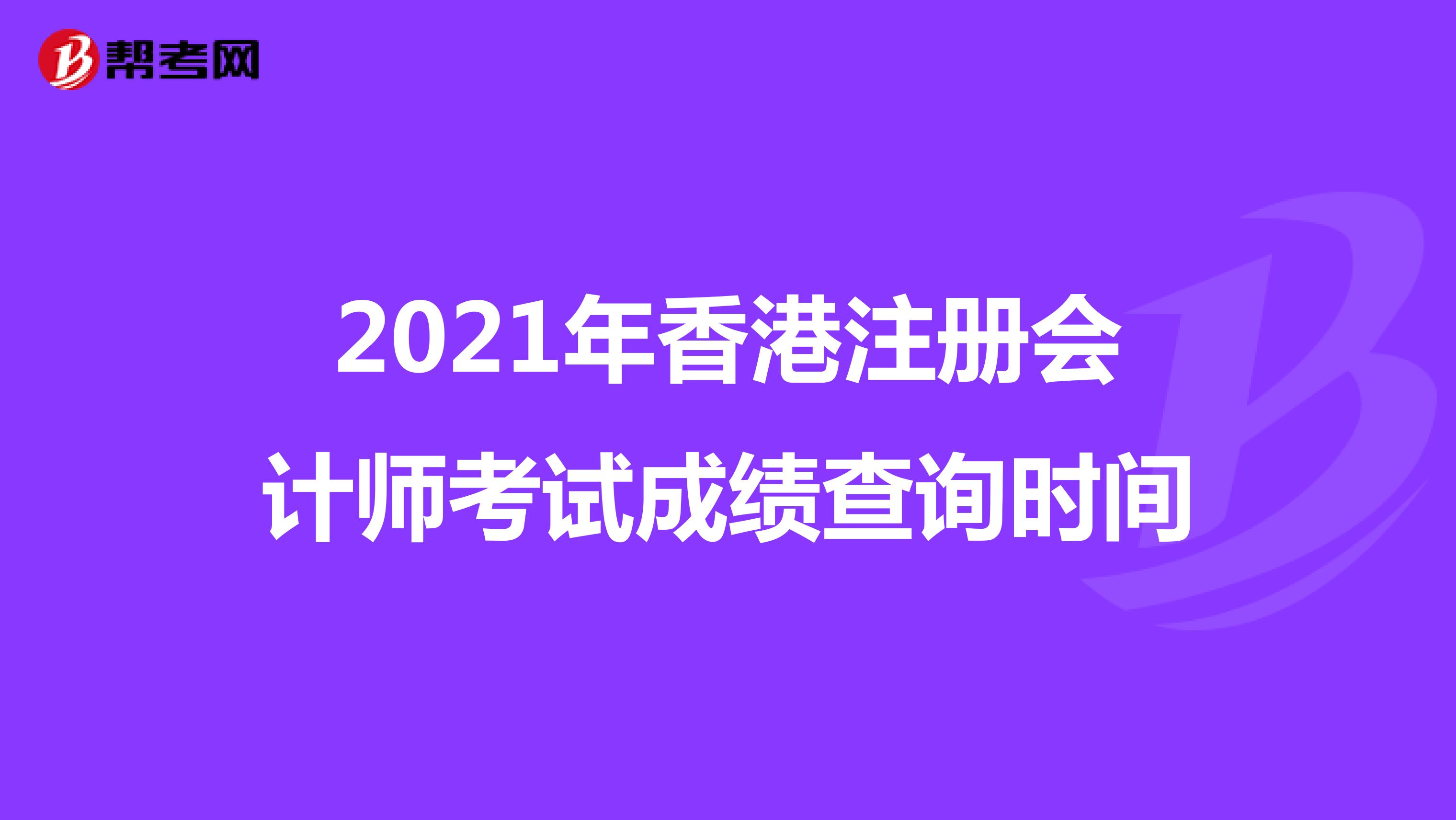 2021年香港注册会计师考试成绩查询时间
