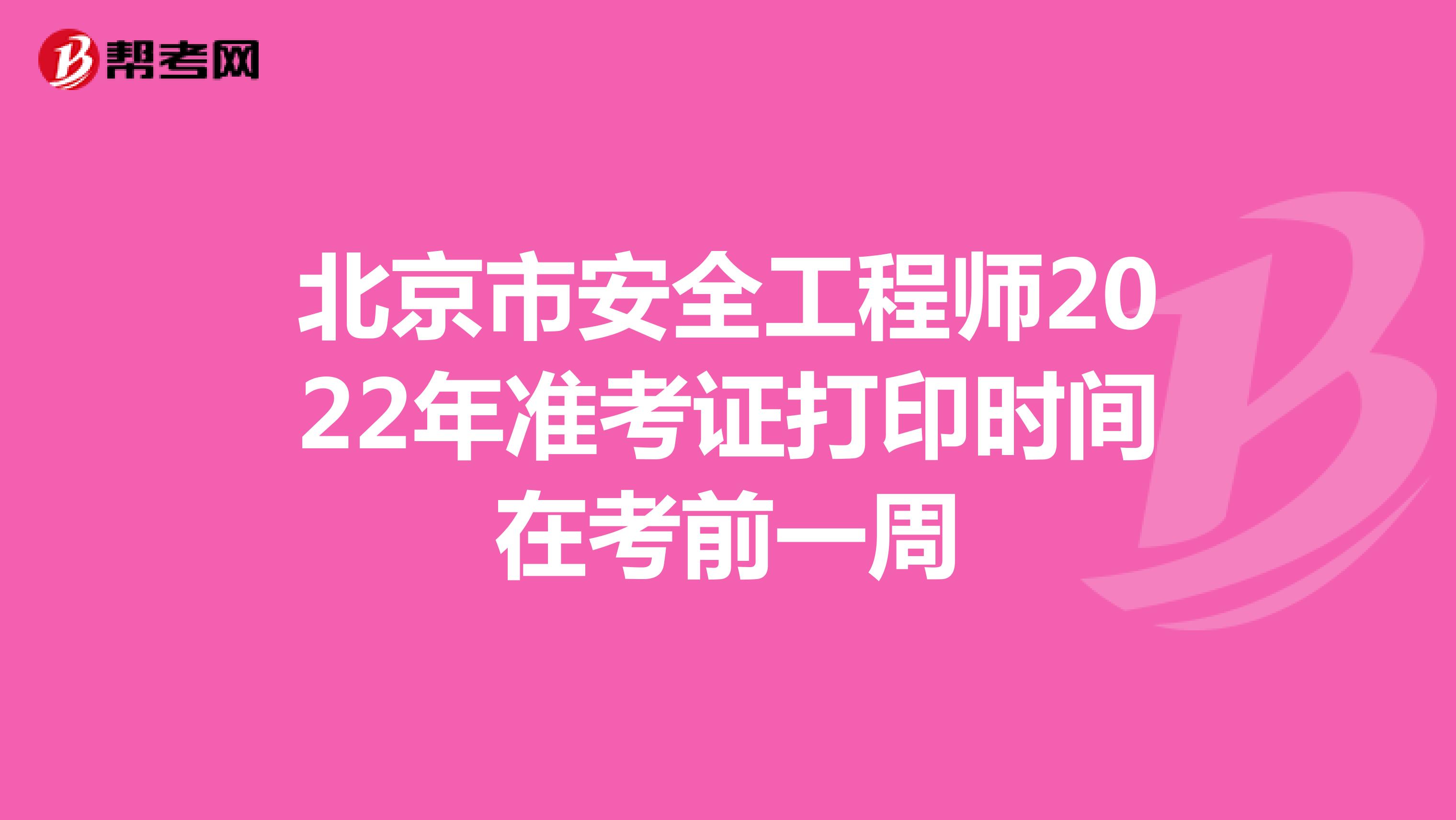 北京市安全工程师2022年准考证打印时间在考前一周